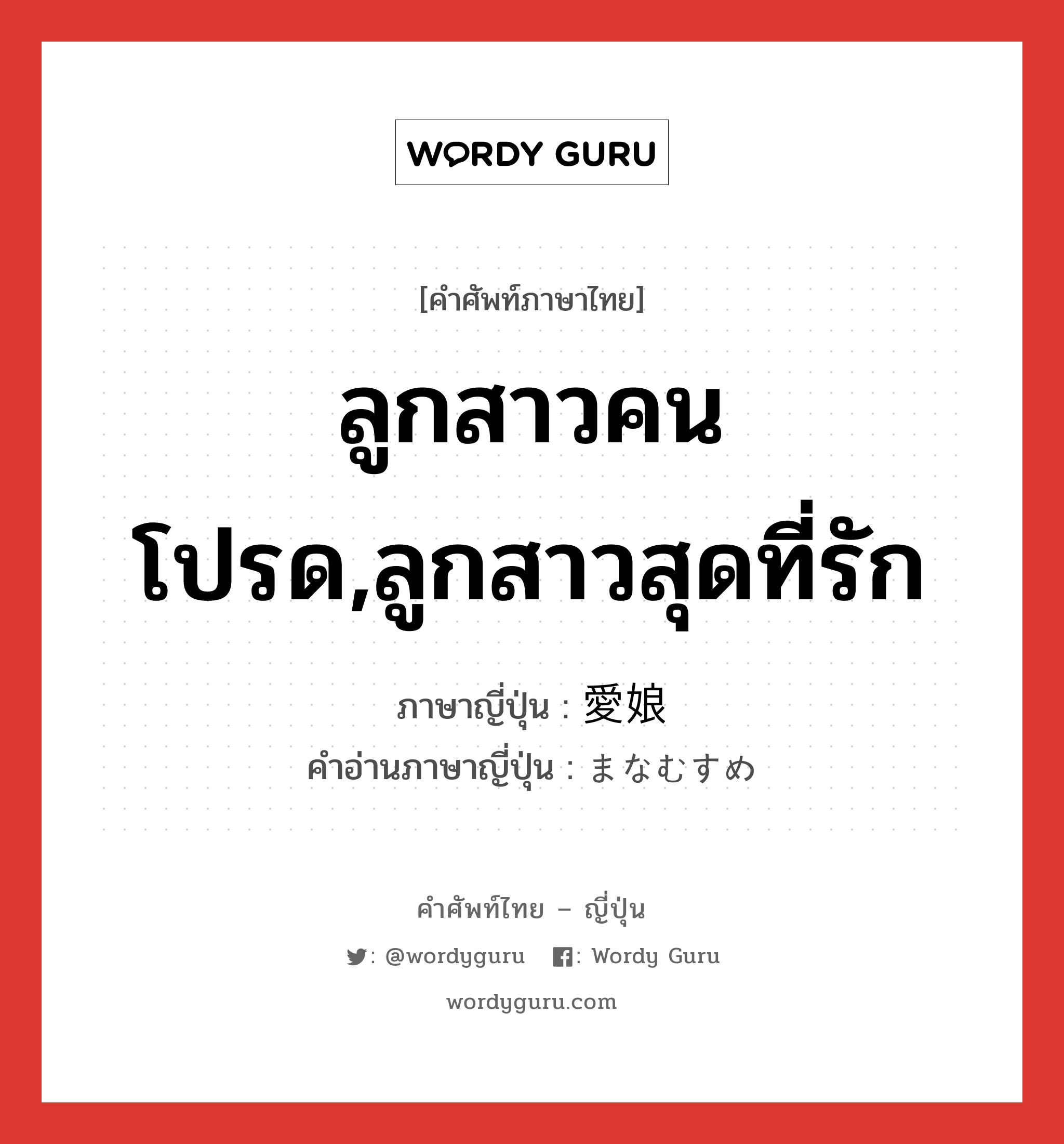 ลูกสาวคนโปรด,ลูกสาวสุดที่รัก ภาษาญี่ปุ่นคืออะไร, คำศัพท์ภาษาไทย - ญี่ปุ่น ลูกสาวคนโปรด,ลูกสาวสุดที่รัก ภาษาญี่ปุ่น 愛娘 คำอ่านภาษาญี่ปุ่น まなむすめ หมวด n หมวด n