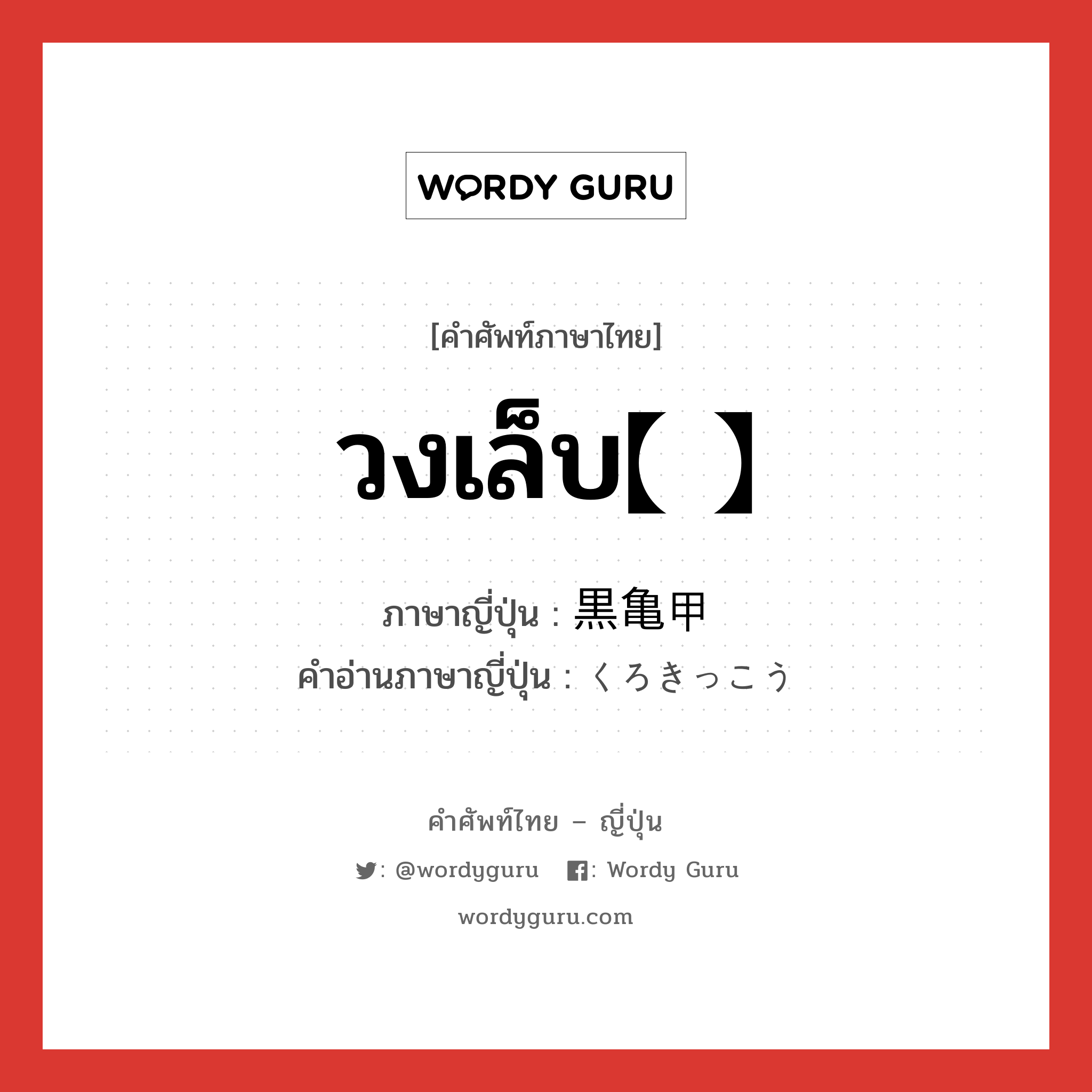 วงเล็บ【 】 ภาษาญี่ปุ่นคืออะไร, คำศัพท์ภาษาไทย - ญี่ปุ่น วงเล็บ【 】 ภาษาญี่ปุ่น 黒亀甲 คำอ่านภาษาญี่ปุ่น くろきっこう หมวด n หมวด n