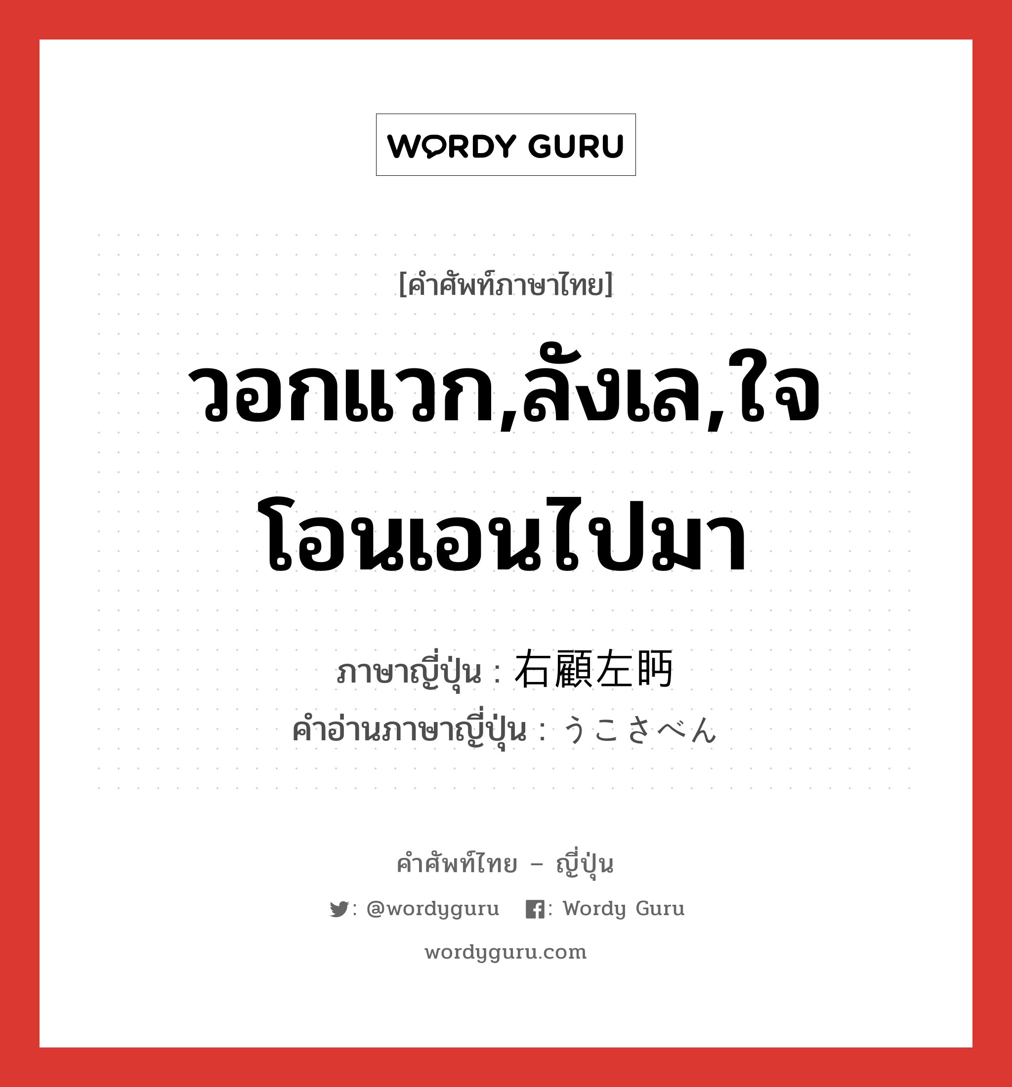 วอกแวก,ลังเล,ใจโอนเอนไปมา ภาษาญี่ปุ่นคืออะไร, คำศัพท์ภาษาไทย - ญี่ปุ่น วอกแวก,ลังเล,ใจโอนเอนไปมา ภาษาญี่ปุ่น 右顧左眄 คำอ่านภาษาญี่ปุ่น うこさべん หมวด n หมวด n