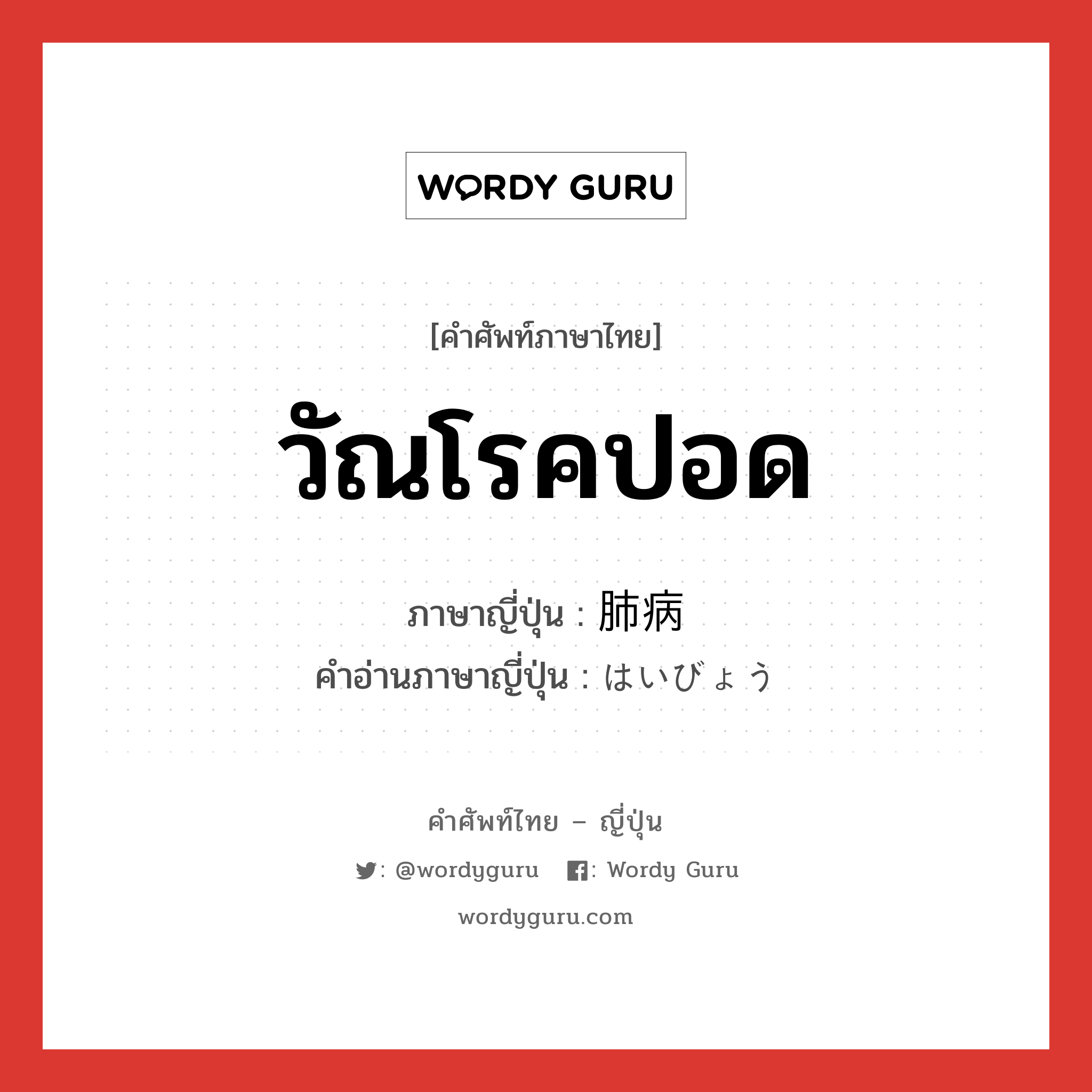 วัณโรคปอด ภาษาญี่ปุ่นคืออะไร, คำศัพท์ภาษาไทย - ญี่ปุ่น วัณโรคปอด ภาษาญี่ปุ่น 肺病 คำอ่านภาษาญี่ปุ่น はいびょう หมวด n หมวด n