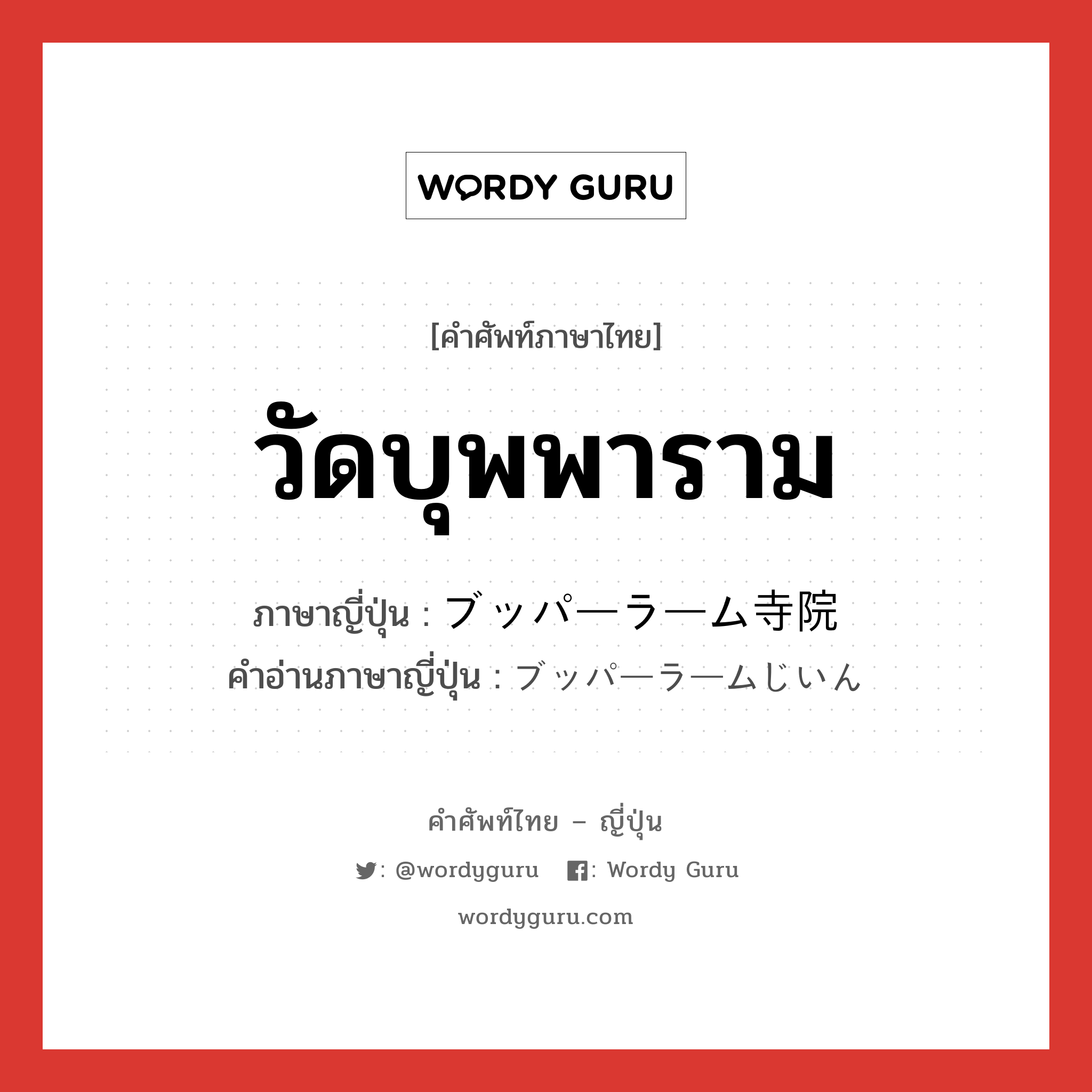 วัดบุพพาราม ภาษาญี่ปุ่นคืออะไร, คำศัพท์ภาษาไทย - ญี่ปุ่น วัดบุพพาราม ภาษาญี่ปุ่น ブッパーラーム寺院 คำอ่านภาษาญี่ปุ่น ブッパーラームじいん หมวด ｎ หมวด ｎ