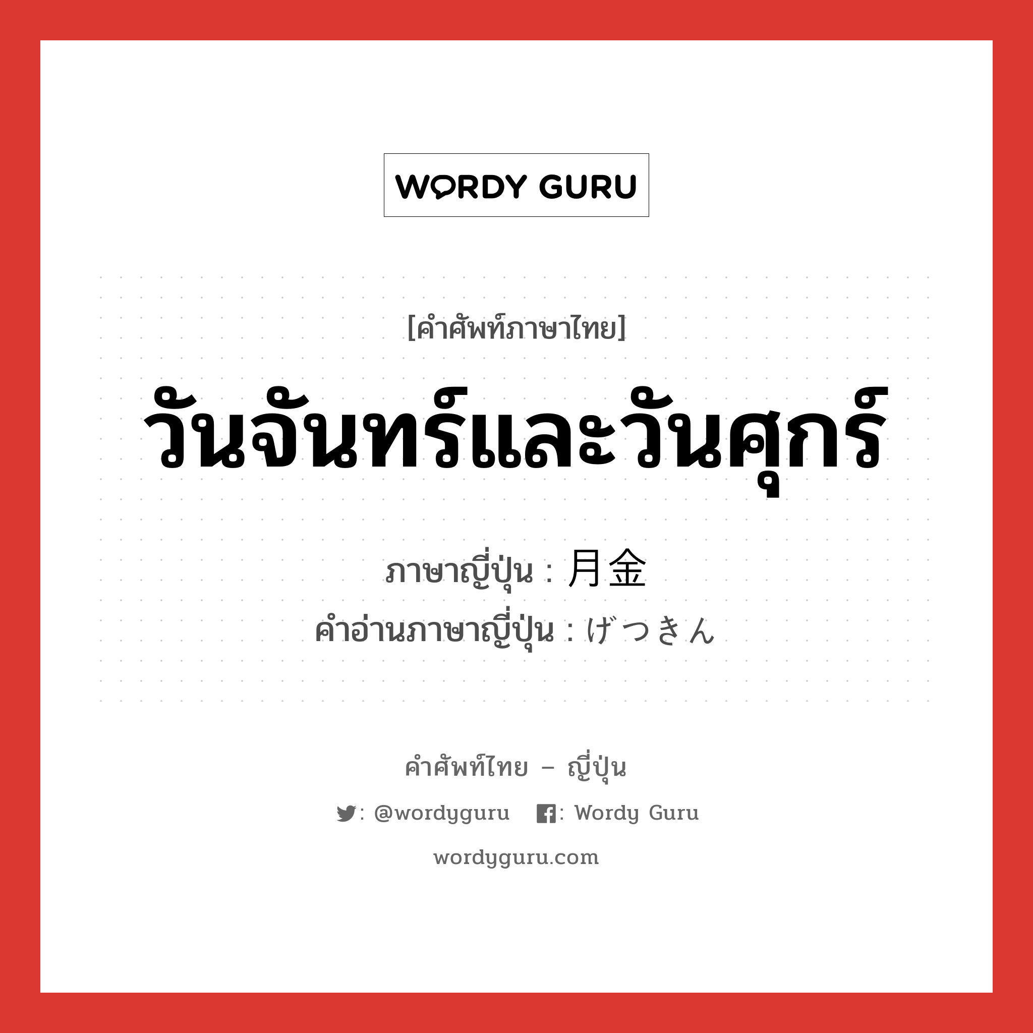 วันจันทร์และวันศุกร์ ภาษาญี่ปุ่นคืออะไร, คำศัพท์ภาษาไทย - ญี่ปุ่น วันจันทร์และวันศุกร์ ภาษาญี่ปุ่น 月金 คำอ่านภาษาญี่ปุ่น げつきん หมวด n หมวด n