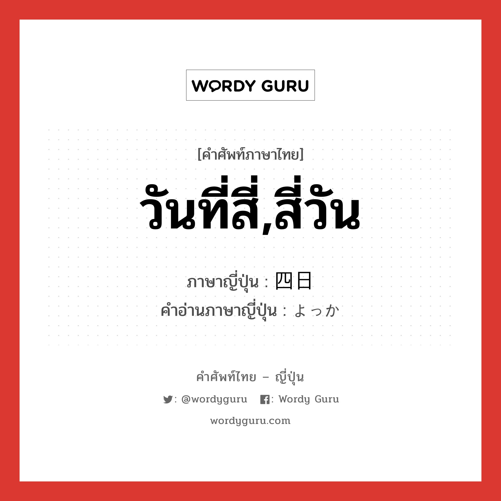 วันที่สี่,สี่วัน ภาษาญี่ปุ่นคืออะไร, คำศัพท์ภาษาไทย - ญี่ปุ่น วันที่สี่,สี่วัน ภาษาญี่ปุ่น 四日 คำอ่านภาษาญี่ปุ่น よっか หมวด n หมวด n