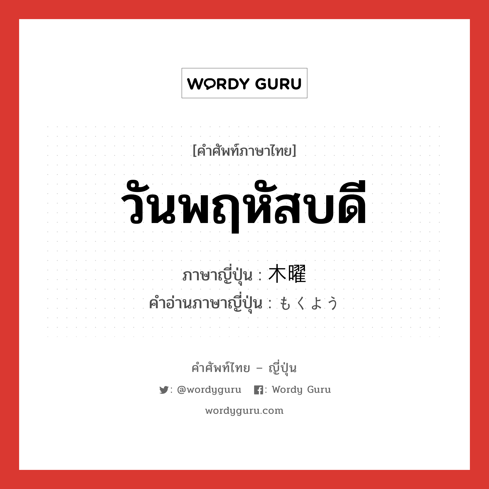 วันพฤหัสบดี ภาษาญี่ปุ่นคืออะไร, คำศัพท์ภาษาไทย - ญี่ปุ่น วันพฤหัสบดี ภาษาญี่ปุ่น 木曜 คำอ่านภาษาญี่ปุ่น もくよう หมวด n-adv หมวด n-adv