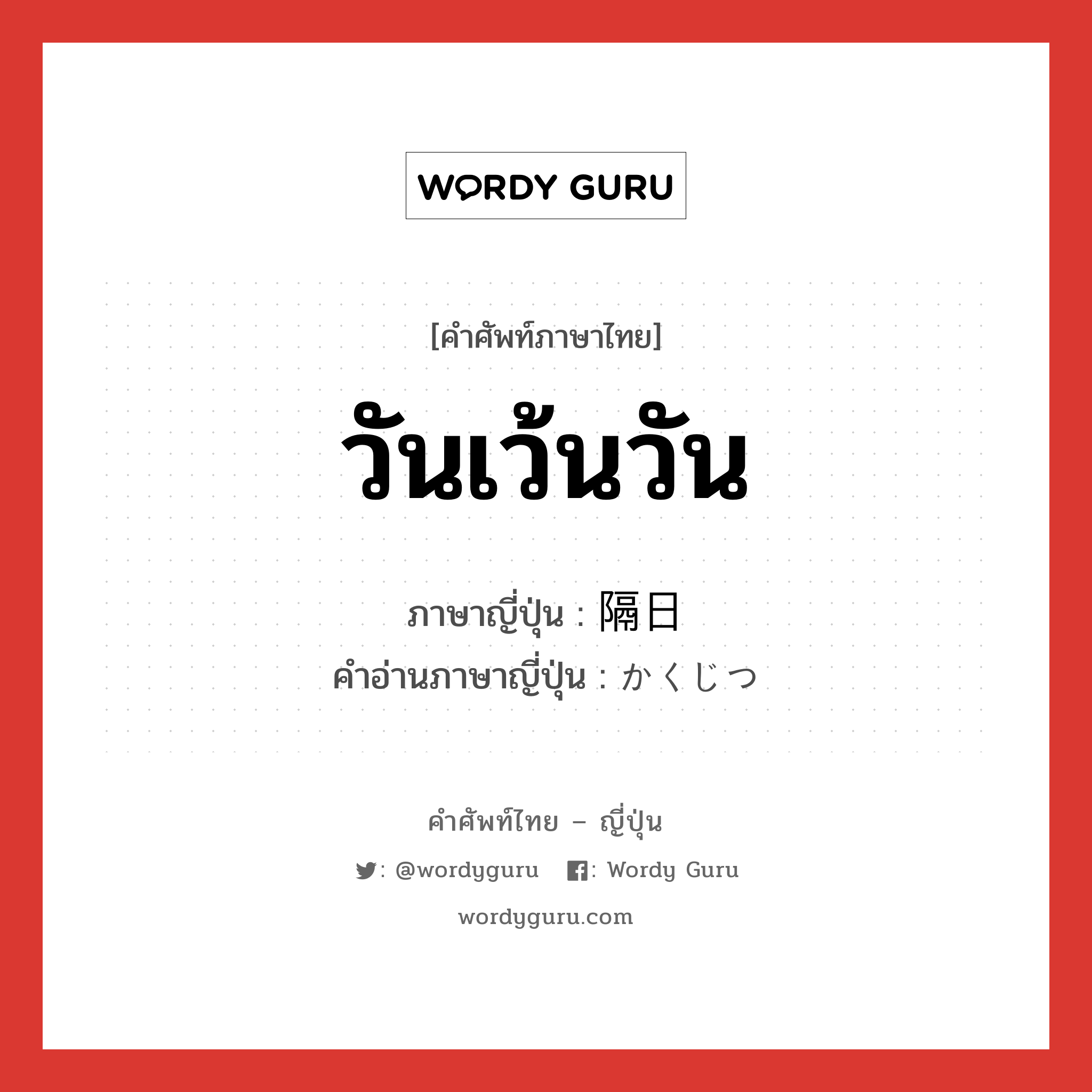 วันเว้นวัน ภาษาญี่ปุ่นคืออะไร, คำศัพท์ภาษาไทย - ญี่ปุ่น วันเว้นวัน ภาษาญี่ปุ่น 隔日 คำอ่านภาษาญี่ปุ่น かくじつ หมวด n-adv หมวด n-adv