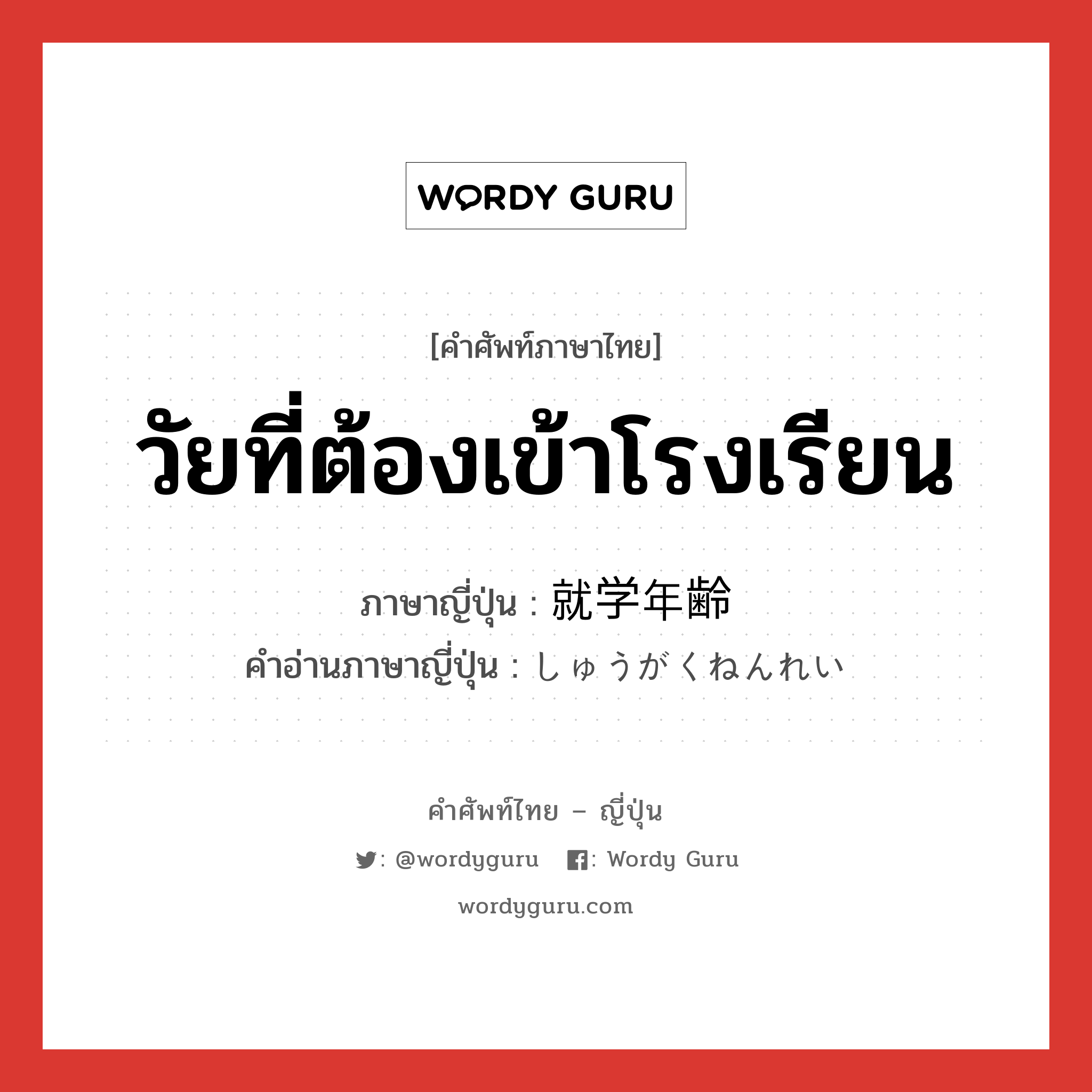 วัยที่ต้องเข้าโรงเรียน ภาษาญี่ปุ่นคืออะไร, คำศัพท์ภาษาไทย - ญี่ปุ่น วัยที่ต้องเข้าโรงเรียน ภาษาญี่ปุ่น 就学年齢 คำอ่านภาษาญี่ปุ่น しゅうがくねんれい หมวด n หมวด n