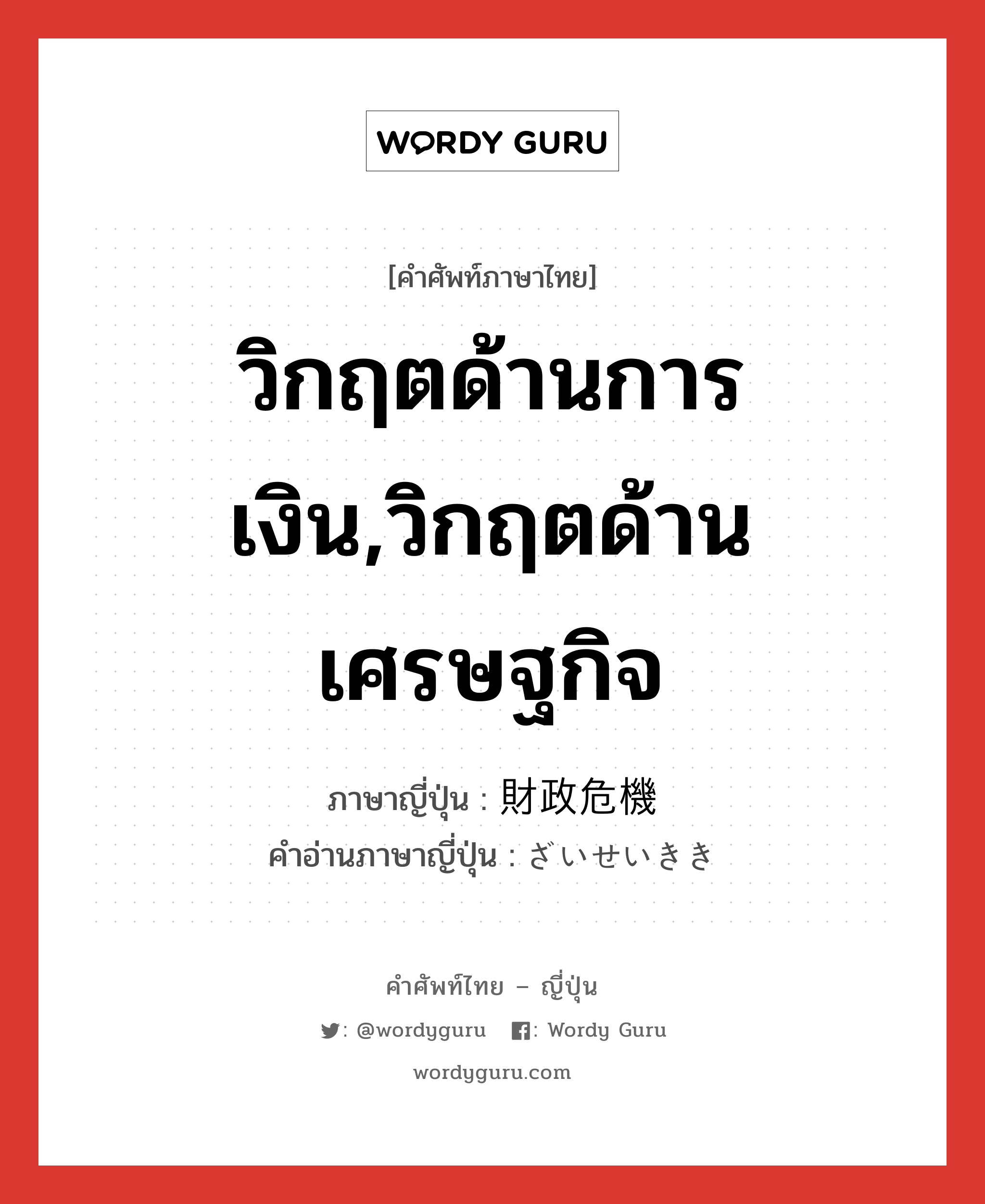 วิกฤตด้านการเงิน,วิกฤตด้านเศรษฐกิจ ภาษาญี่ปุ่นคืออะไร, คำศัพท์ภาษาไทย - ญี่ปุ่น วิกฤตด้านการเงิน,วิกฤตด้านเศรษฐกิจ ภาษาญี่ปุ่น 財政危機 คำอ่านภาษาญี่ปุ่น ざいせいきき หมวด n หมวด n