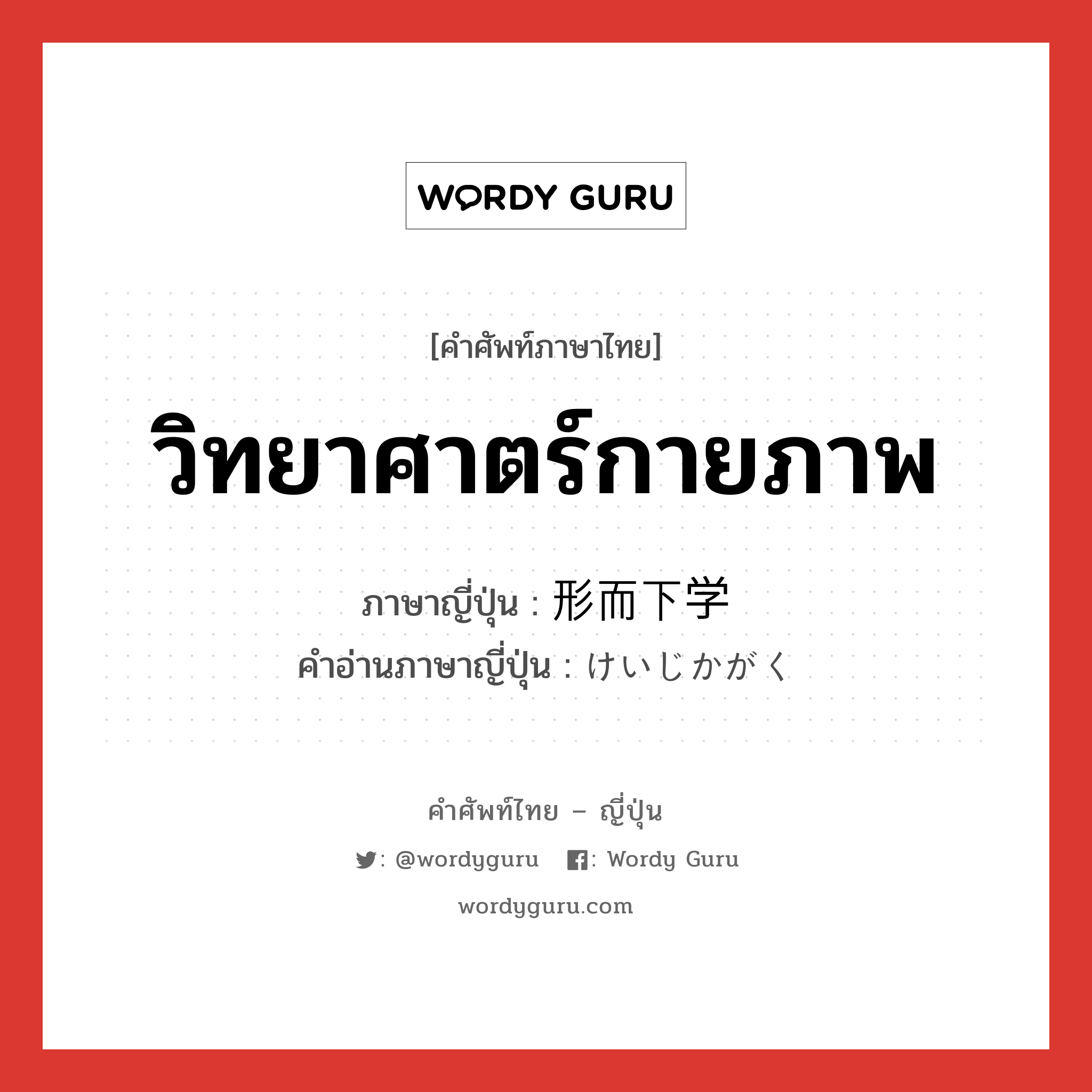 วิทยาศาตร์กายภาพ ภาษาญี่ปุ่นคืออะไร, คำศัพท์ภาษาไทย - ญี่ปุ่น วิทยาศาตร์กายภาพ ภาษาญี่ปุ่น 形而下学 คำอ่านภาษาญี่ปุ่น けいじかがく หมวด n หมวด n