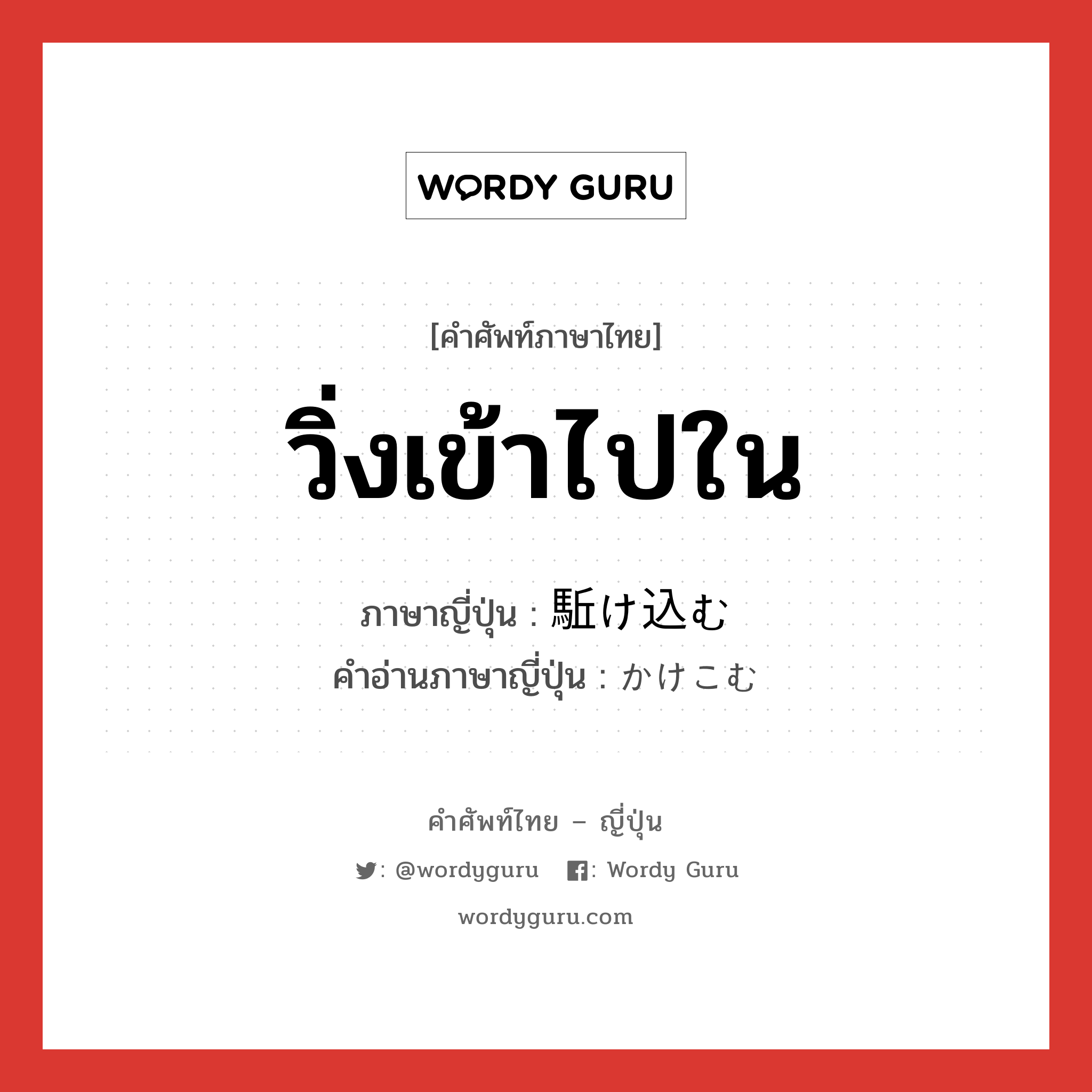 วิ่งเข้าไปใน ภาษาญี่ปุ่นคืออะไร, คำศัพท์ภาษาไทย - ญี่ปุ่น วิ่งเข้าไปใน ภาษาญี่ปุ่น 駈け込む คำอ่านภาษาญี่ปุ่น かけこむ หมวด v หมวด v