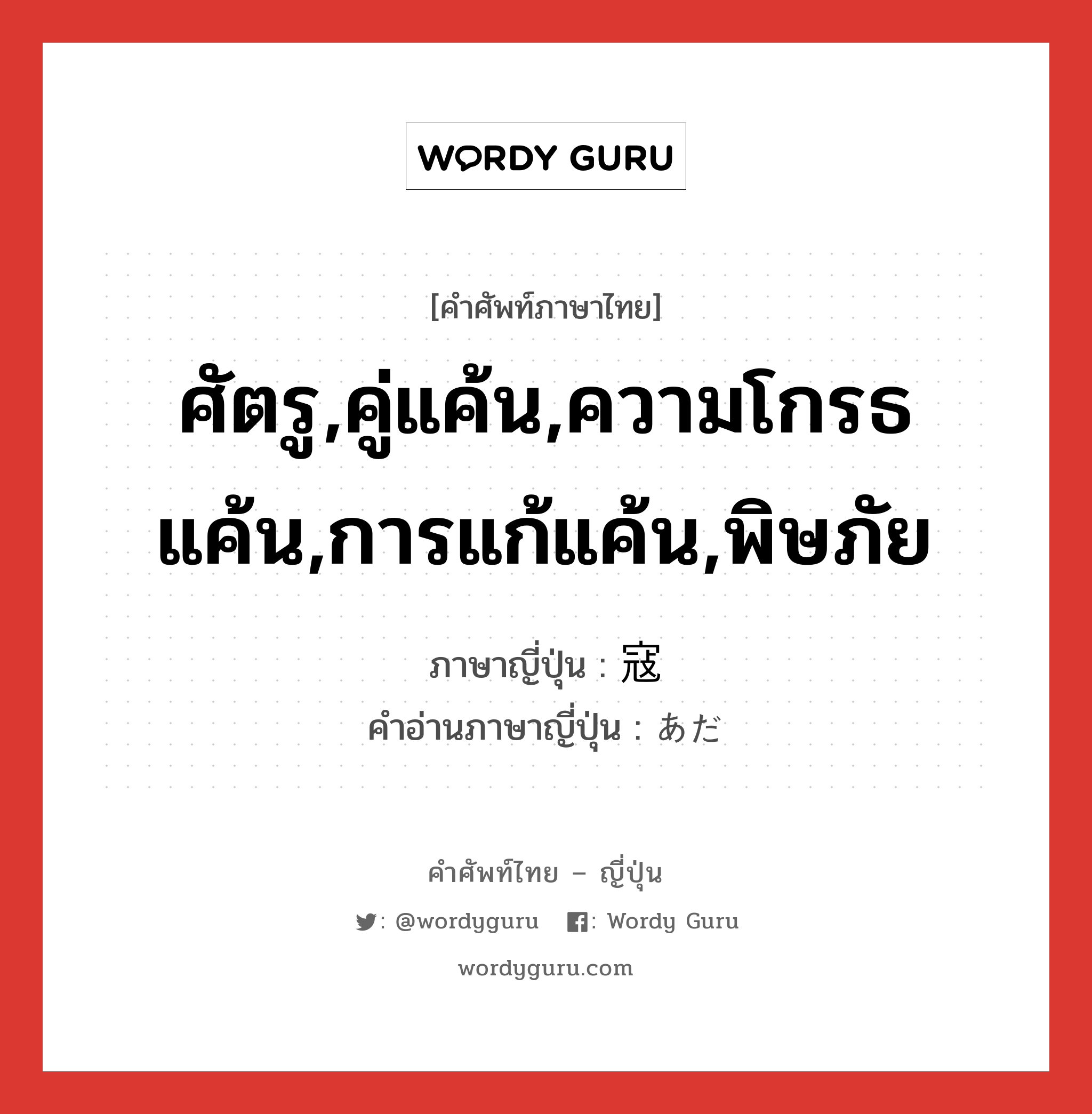 ศัตรู,คู่แค้น,ความโกรธแค้น,การแก้แค้น,พิษภัย ภาษาญี่ปุ่นคืออะไร, คำศัพท์ภาษาไทย - ญี่ปุ่น ศัตรู,คู่แค้น,ความโกรธแค้น,การแก้แค้น,พิษภัย ภาษาญี่ปุ่น 寇 คำอ่านภาษาญี่ปุ่น あだ หมวด n หมวด n