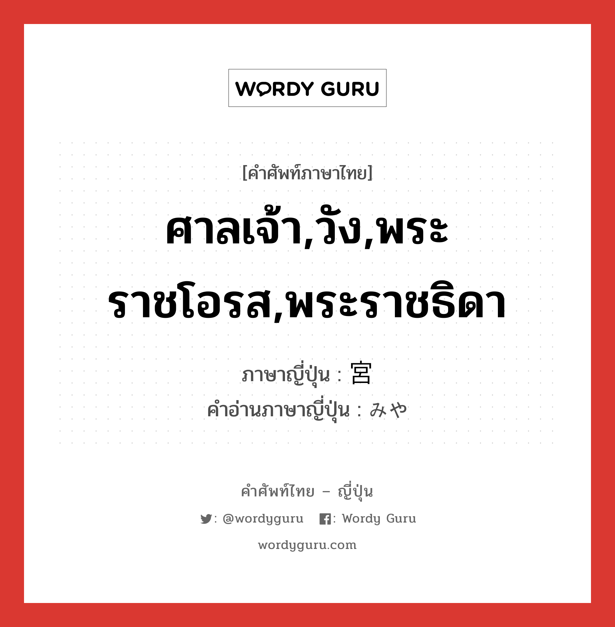 ศาลเจ้า,วัง,พระราชโอรส,พระราชธิดา ภาษาญี่ปุ่นคืออะไร, คำศัพท์ภาษาไทย - ญี่ปุ่น ศาลเจ้า,วัง,พระราชโอรส,พระราชธิดา ภาษาญี่ปุ่น 宮 คำอ่านภาษาญี่ปุ่น みや หมวด n หมวด n