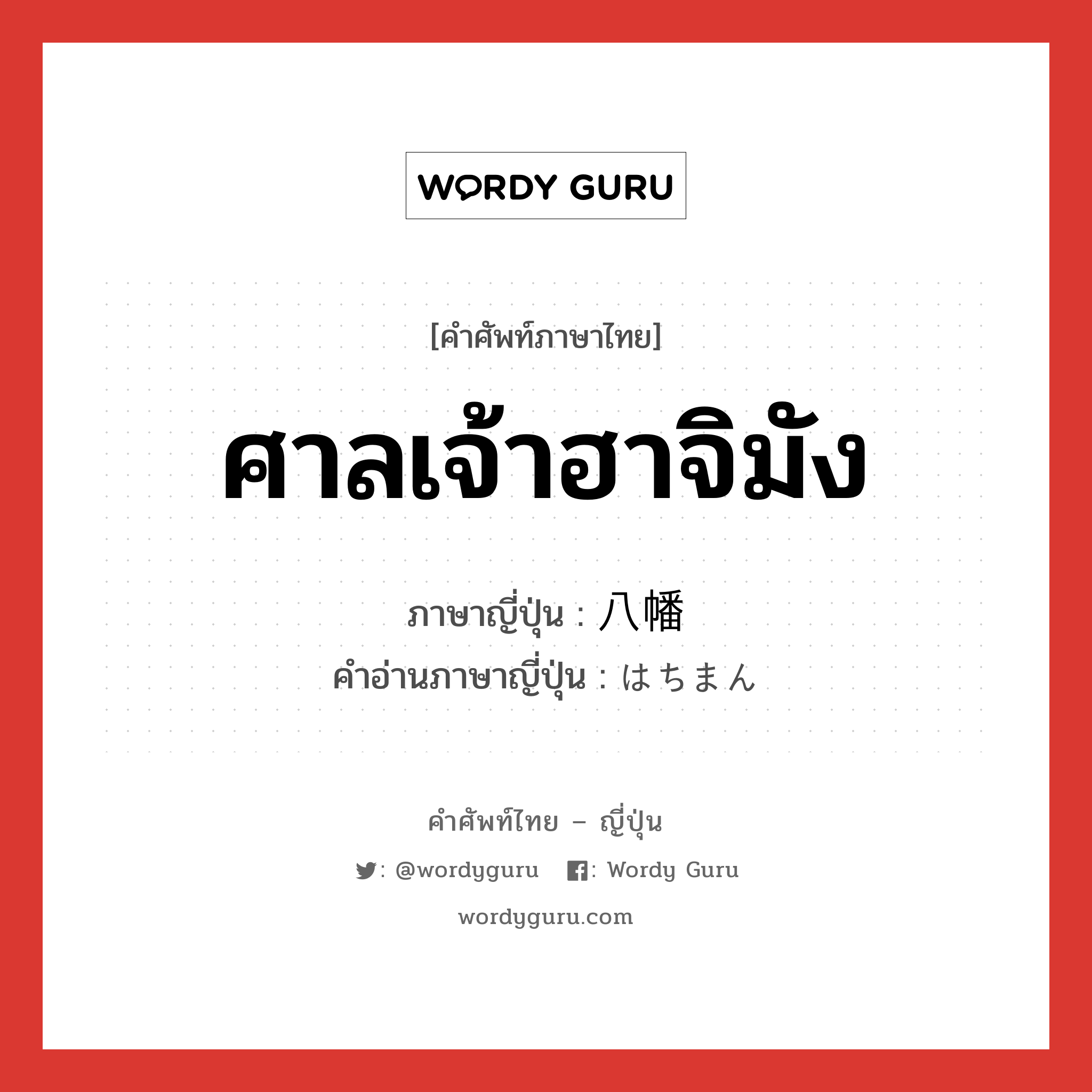 ศาลเจ้าฮาจิมัง ภาษาญี่ปุ่นคืออะไร, คำศัพท์ภาษาไทย - ญี่ปุ่น ศาลเจ้าฮาจิมัง ภาษาญี่ปุ่น 八幡 คำอ่านภาษาญี่ปุ่น はちまん หมวด n หมวด n