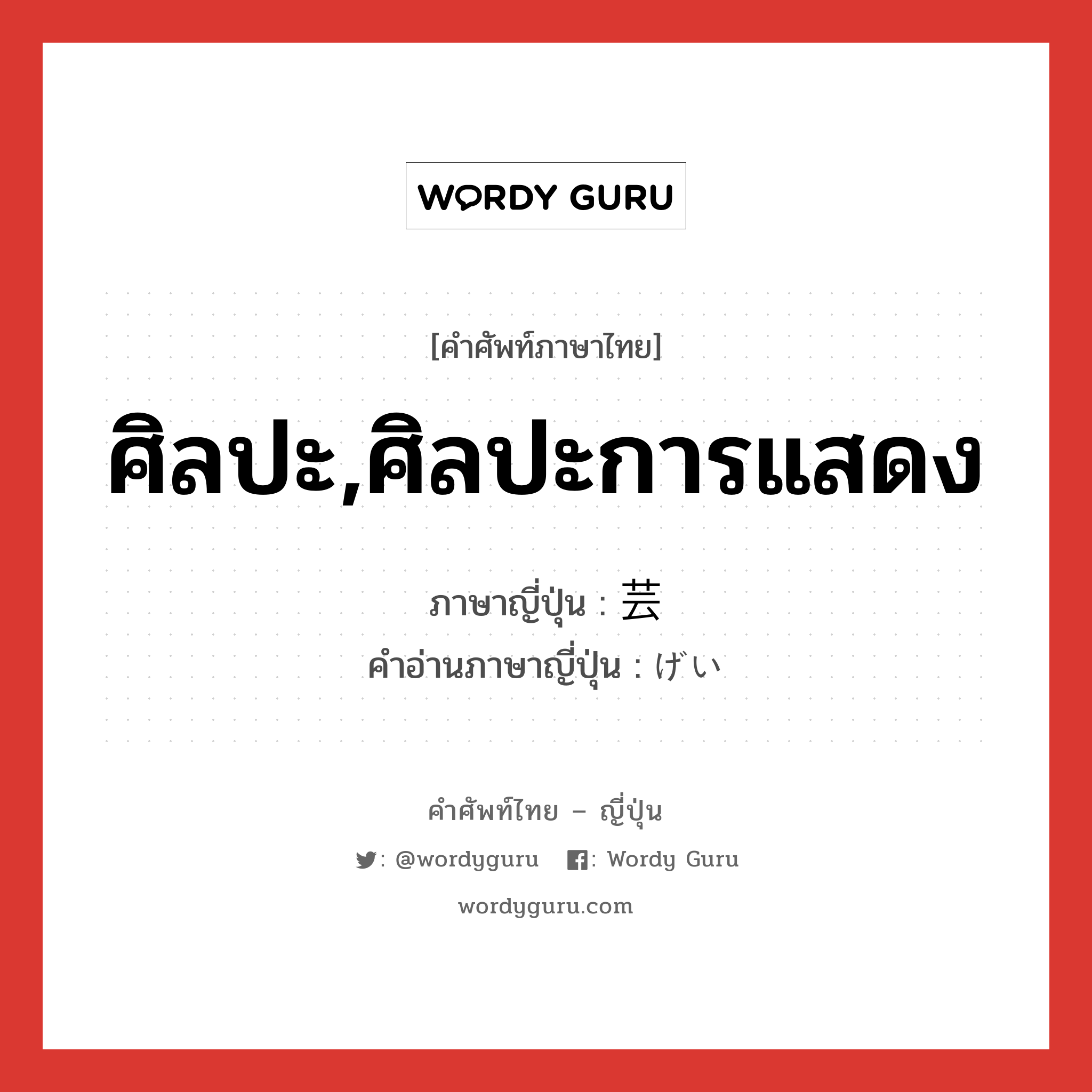 ศิลปะ,ศิลปะการแสดง ภาษาญี่ปุ่นคืออะไร, คำศัพท์ภาษาไทย - ญี่ปุ่น ศิลปะ,ศิลปะการแสดง ภาษาญี่ปุ่น 芸 คำอ่านภาษาญี่ปุ่น げい หมวด n หมวด n