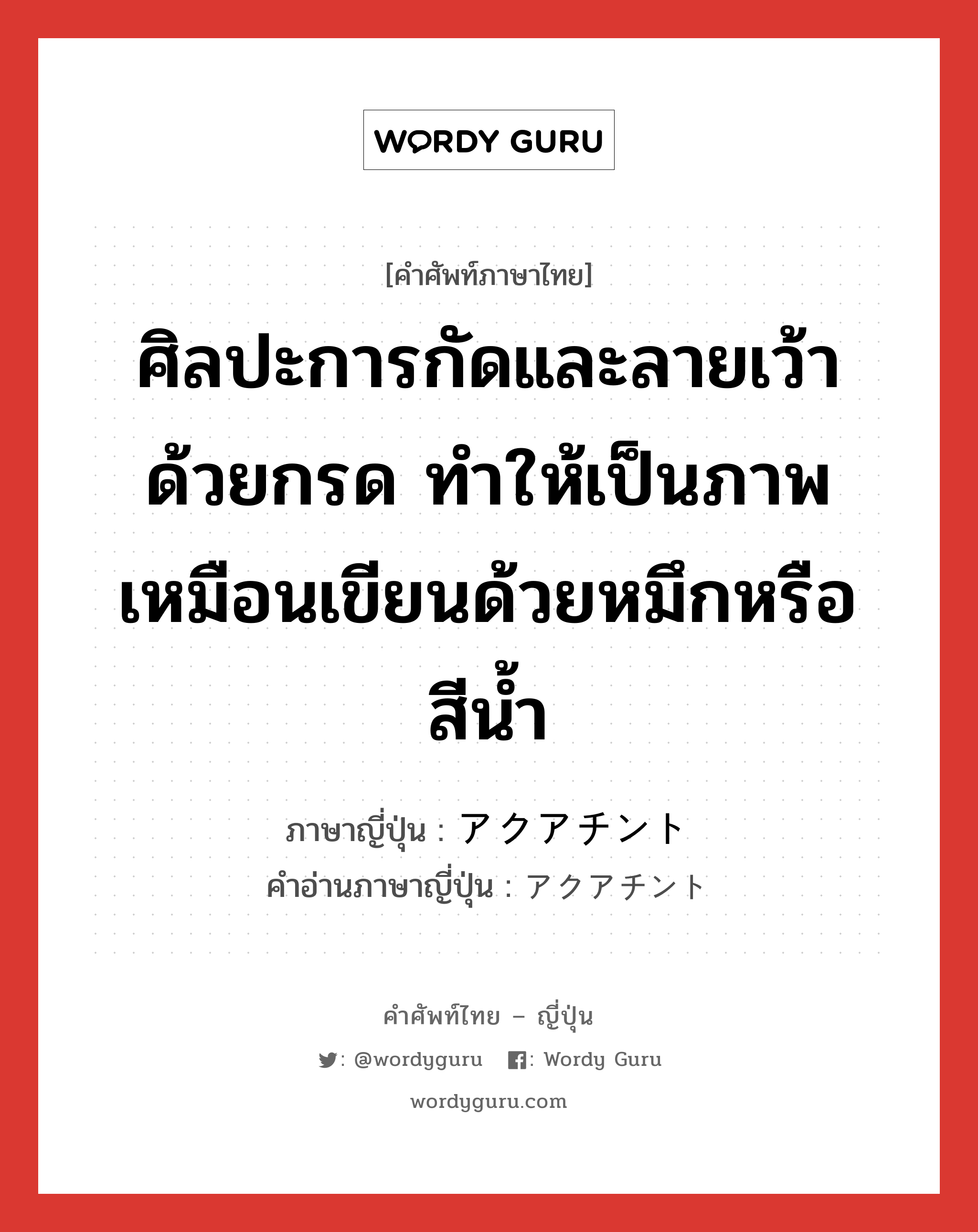 ศิลปะการกัดและลายเว้าด้วยกรด ทำให้เป็นภาพเหมือนเขียนด้วยหมึกหรือสีน้ำ ภาษาญี่ปุ่นคืออะไร, คำศัพท์ภาษาไทย - ญี่ปุ่น ศิลปะการกัดและลายเว้าด้วยกรด ทำให้เป็นภาพเหมือนเขียนด้วยหมึกหรือสีน้ำ ภาษาญี่ปุ่น アクアチント คำอ่านภาษาญี่ปุ่น アクアチント หมวด n หมวด n