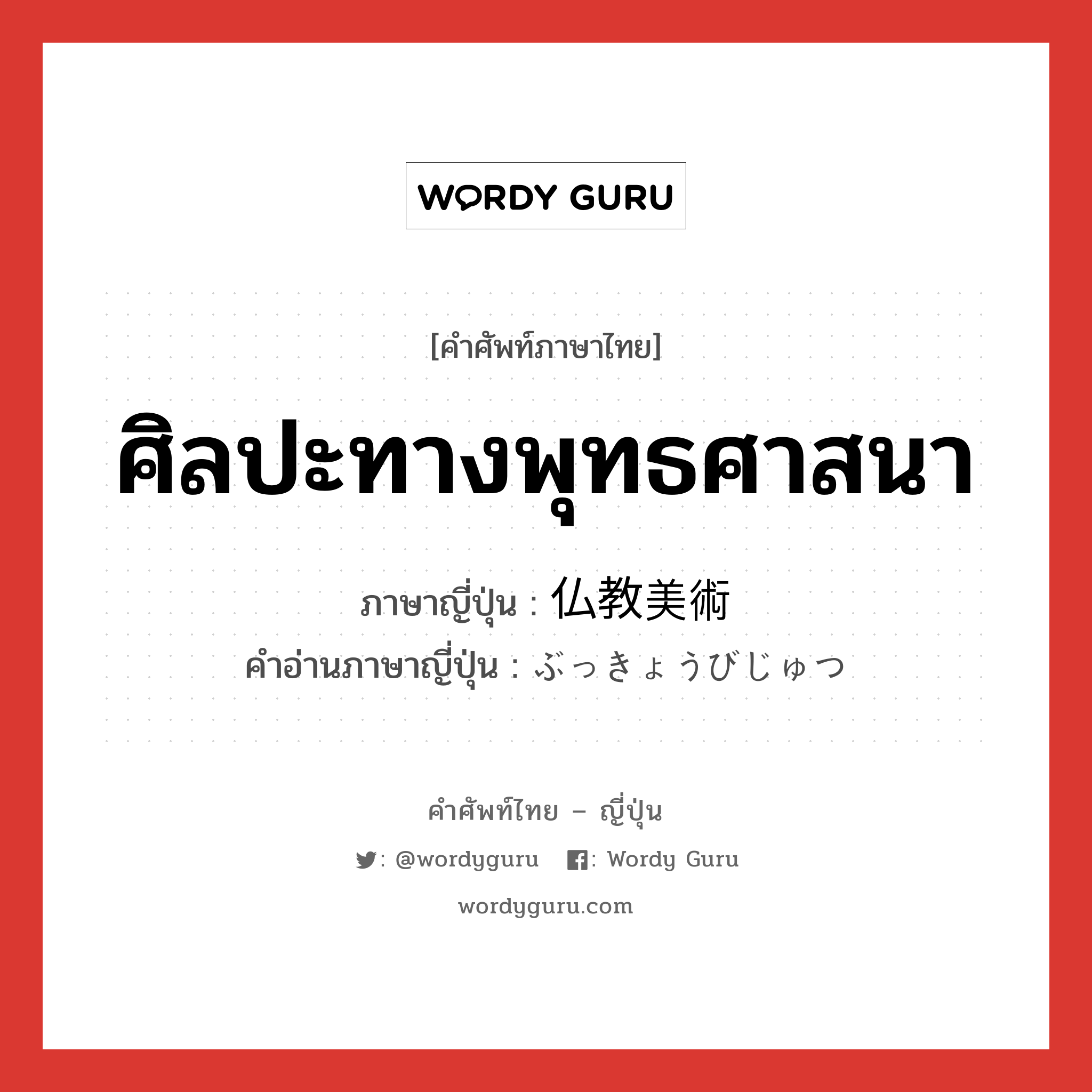 ศิลปะทางพุทธศาสนา ภาษาญี่ปุ่นคืออะไร, คำศัพท์ภาษาไทย - ญี่ปุ่น ศิลปะทางพุทธศาสนา ภาษาญี่ปุ่น 仏教美術 คำอ่านภาษาญี่ปุ่น ぶっきょうびじゅつ หมวด n หมวด n