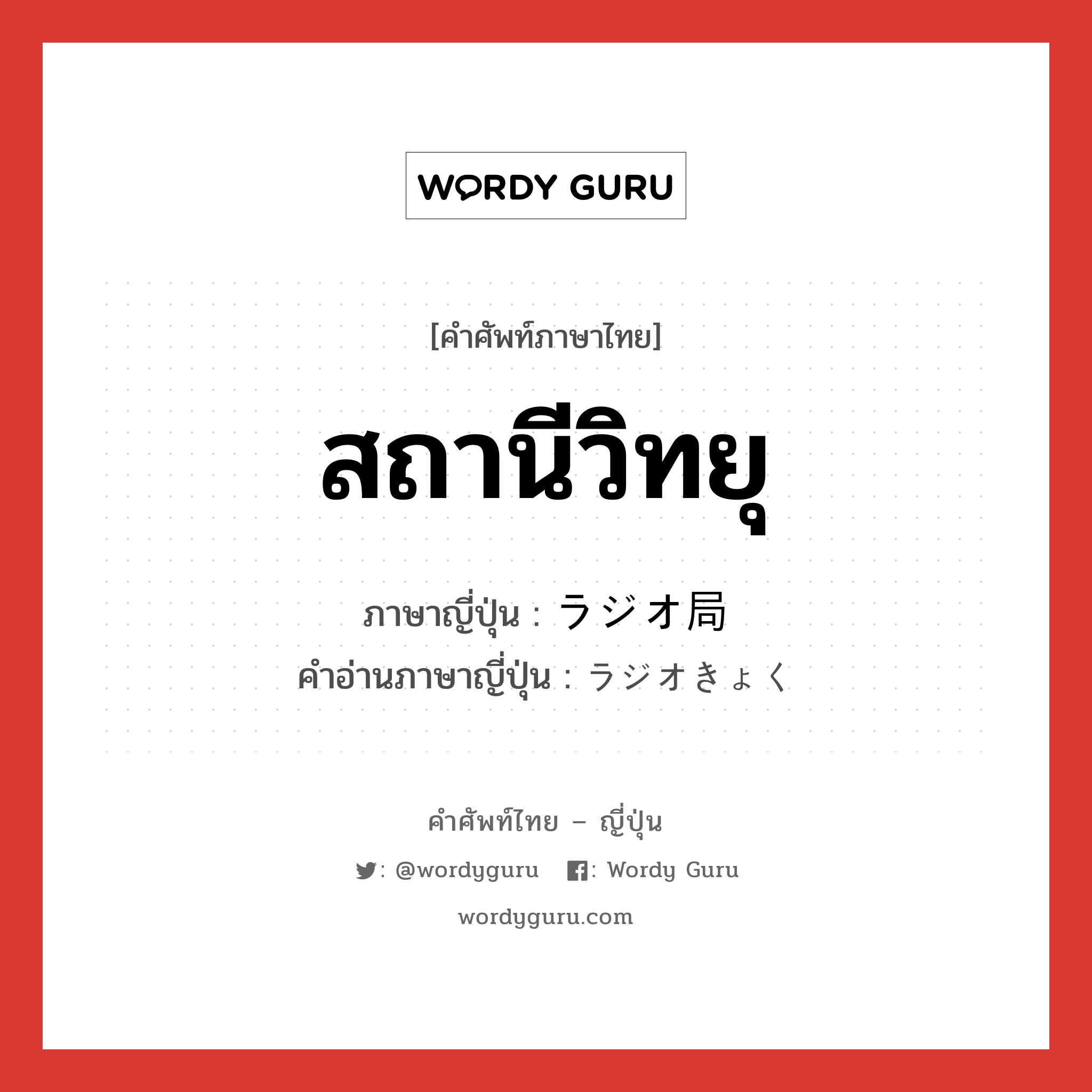 สถานีวิทยุ ภาษาญี่ปุ่นคืออะไร, คำศัพท์ภาษาไทย - ญี่ปุ่น สถานีวิทยุ ภาษาญี่ปุ่น ラジオ局 คำอ่านภาษาญี่ปุ่น ラジオきょく หมวด n หมวด n