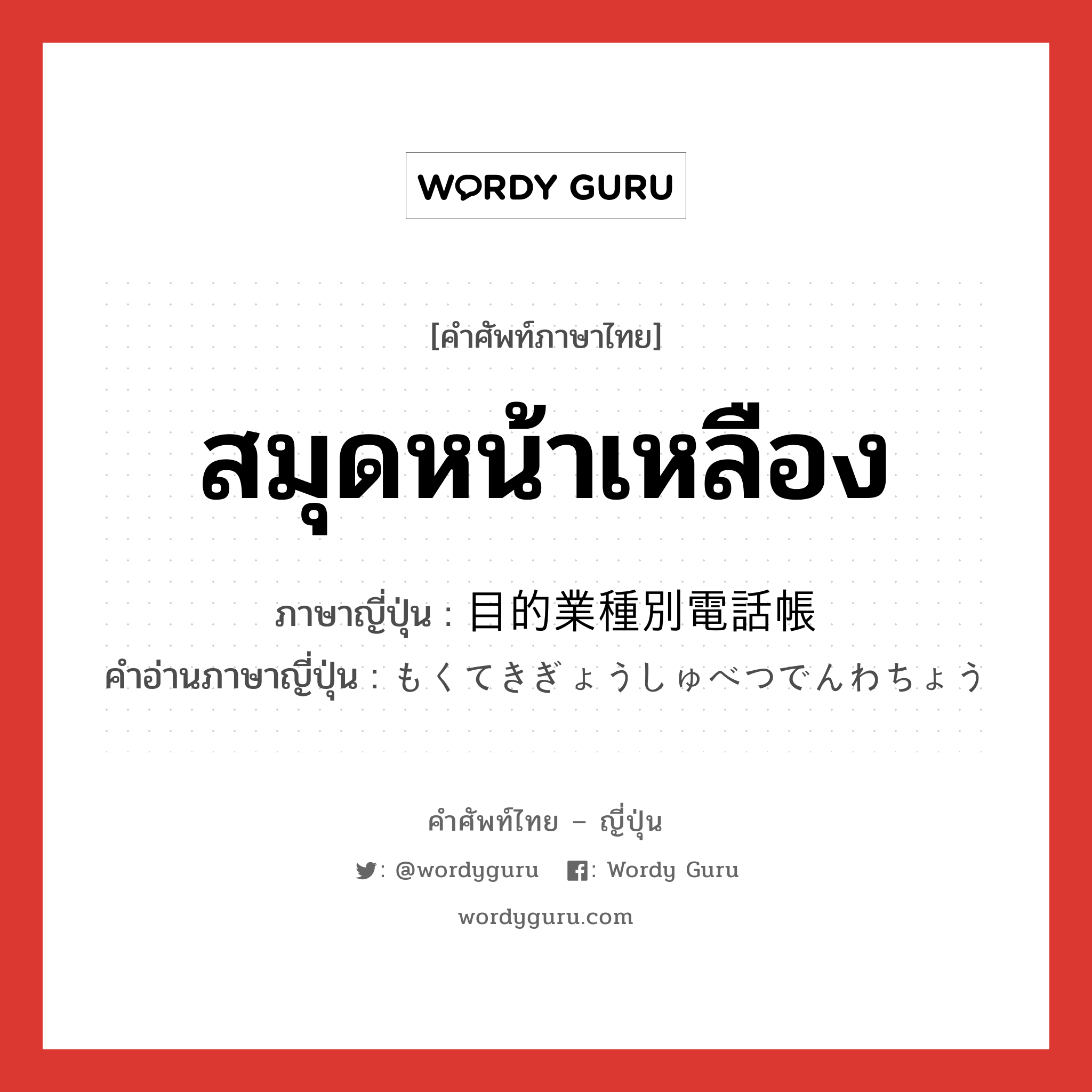 สมุดหน้าเหลือง ภาษาญี่ปุ่นคืออะไร, คำศัพท์ภาษาไทย - ญี่ปุ่น สมุดหน้าเหลือง ภาษาญี่ปุ่น 目的業種別電話帳 คำอ่านภาษาญี่ปุ่น もくてきぎょうしゅべつでんわちょう หมวด n หมวด n