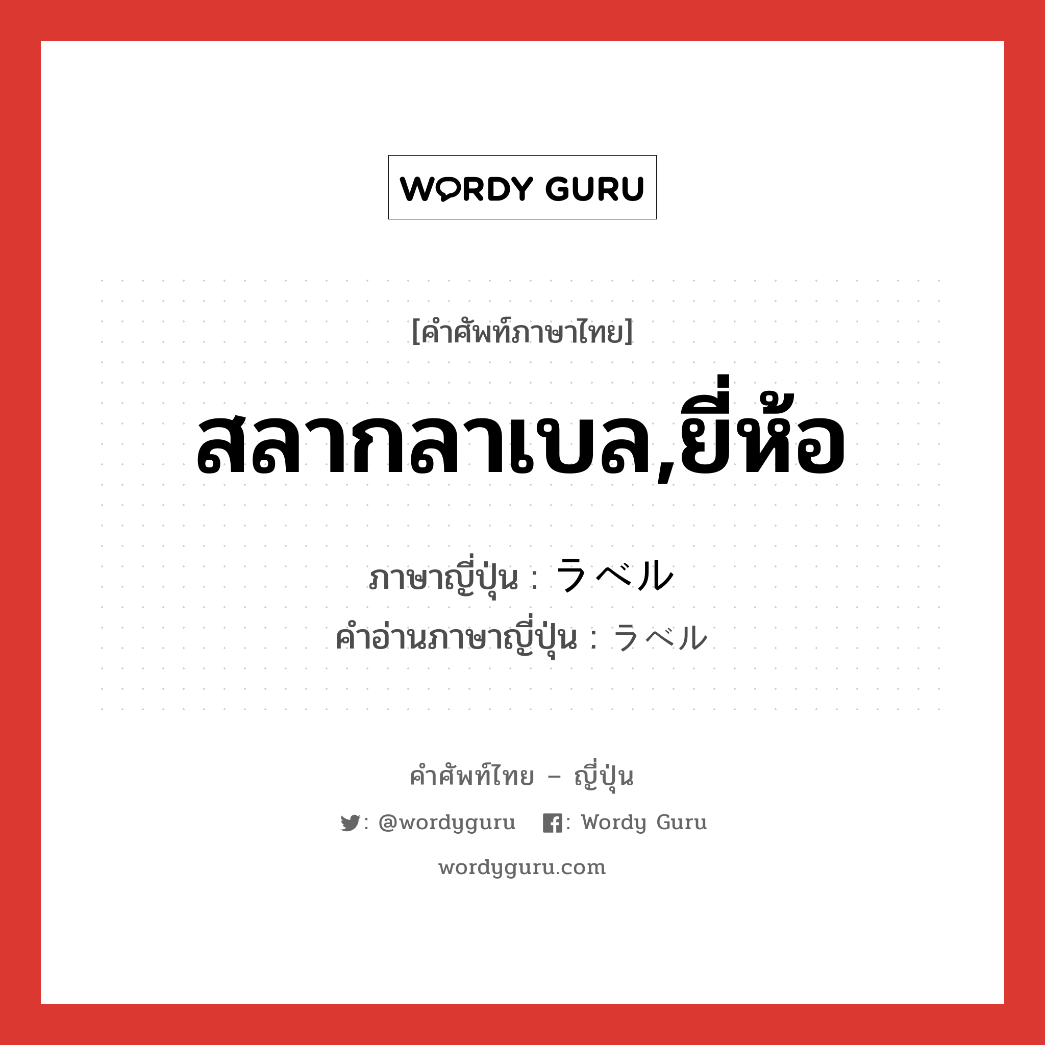 สลากลาเบล,ยี่ห้อ ภาษาญี่ปุ่นคืออะไร, คำศัพท์ภาษาไทย - ญี่ปุ่น สลากลาเบล,ยี่ห้อ ภาษาญี่ปุ่น ラベル คำอ่านภาษาญี่ปุ่น ラベル หมวด n หมวด n