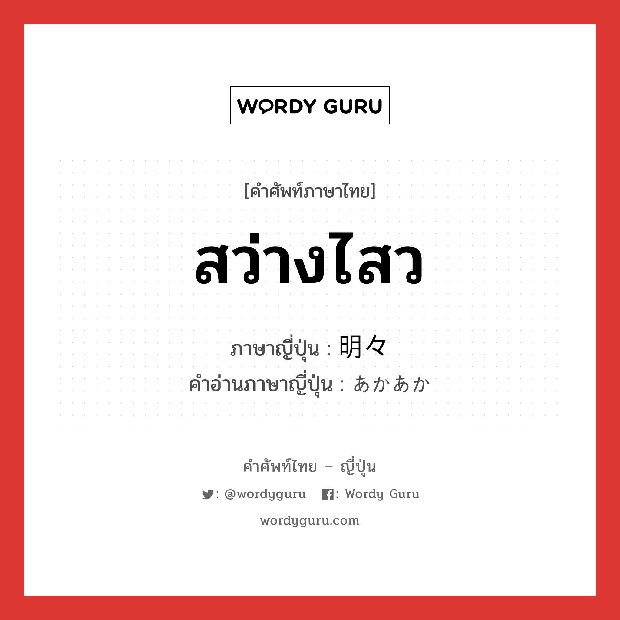 สว่างไสว ภาษาญี่ปุ่นคืออะไร, คำศัพท์ภาษาไทย - ญี่ปุ่น สว่างไสว ภาษาญี่ปุ่น 明々 คำอ่านภาษาญี่ปุ่น あかあか หมวด adv หมวด adv