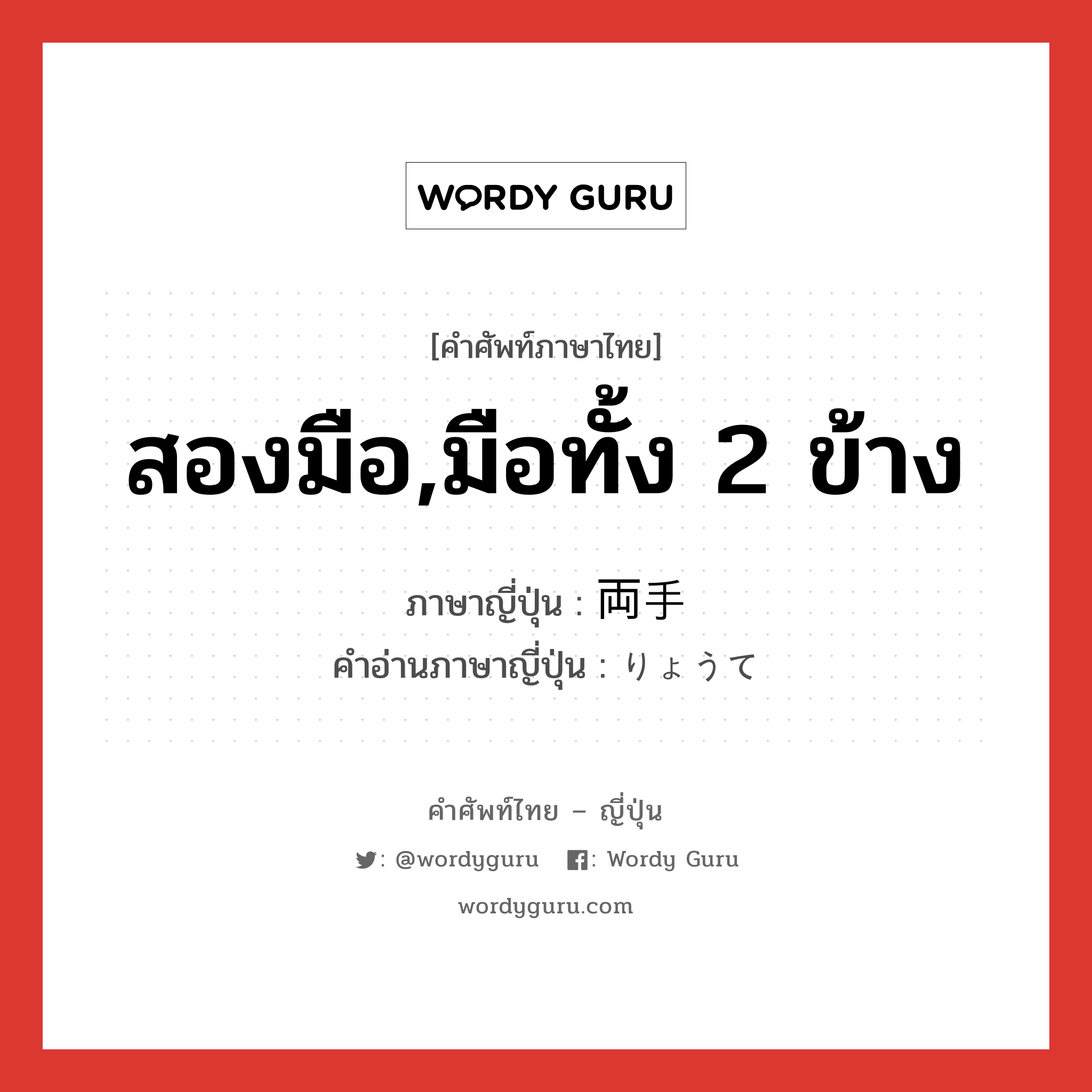 สองมือ,มือทั้ง 2 ข้าง ภาษาญี่ปุ่นคืออะไร, คำศัพท์ภาษาไทย - ญี่ปุ่น สองมือ,มือทั้ง 2 ข้าง ภาษาญี่ปุ่น 両手 คำอ่านภาษาญี่ปุ่น りょうて หมวด n หมวด n