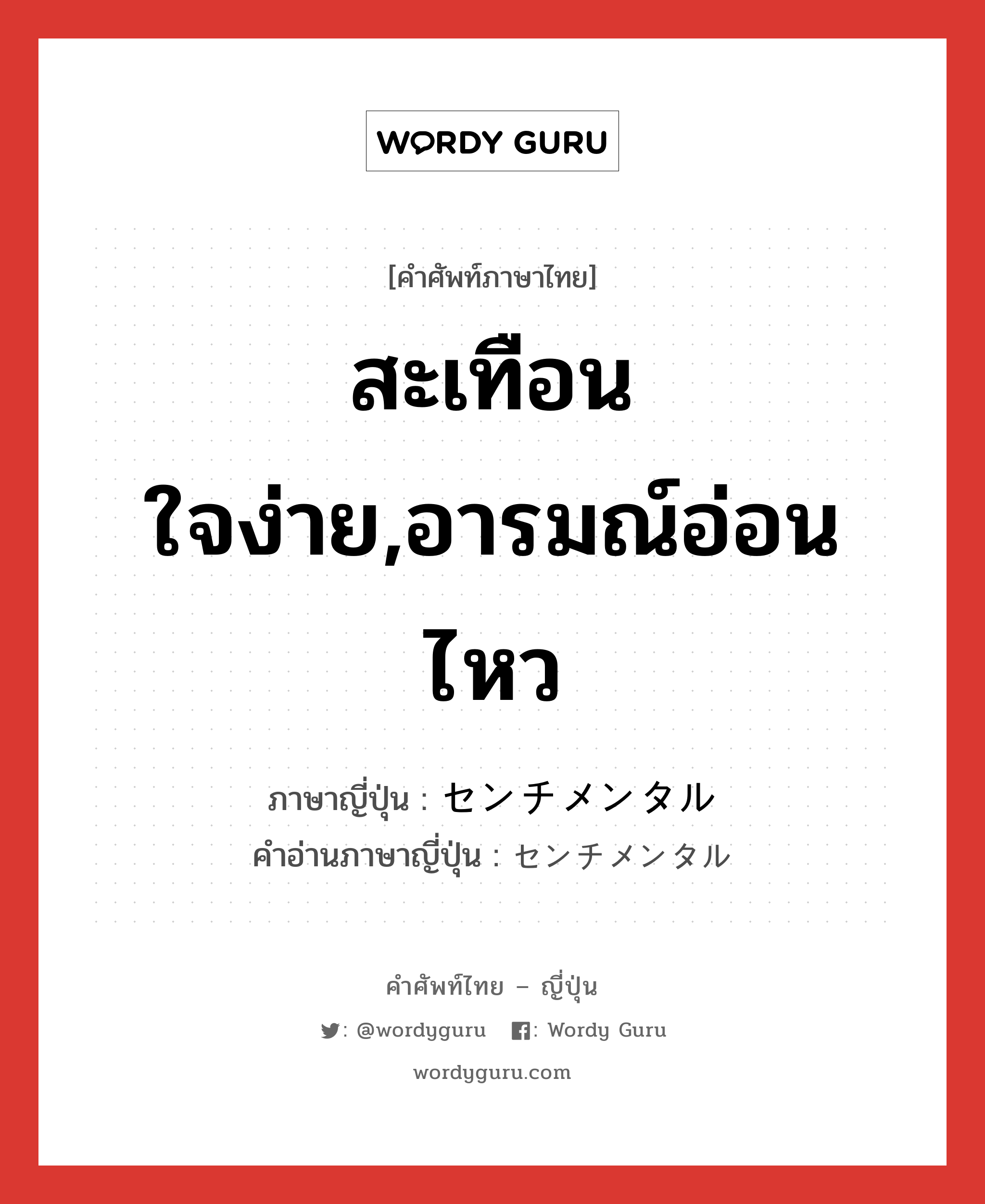 สะเทือนใจง่าย,อารมณ์อ่อนไหว ภาษาญี่ปุ่นคืออะไร, คำศัพท์ภาษาไทย - ญี่ปุ่น สะเทือนใจง่าย,อารมณ์อ่อนไหว ภาษาญี่ปุ่น センチメンタル คำอ่านภาษาญี่ปุ่น センチメンタル หมวด adj-na หมวด adj-na