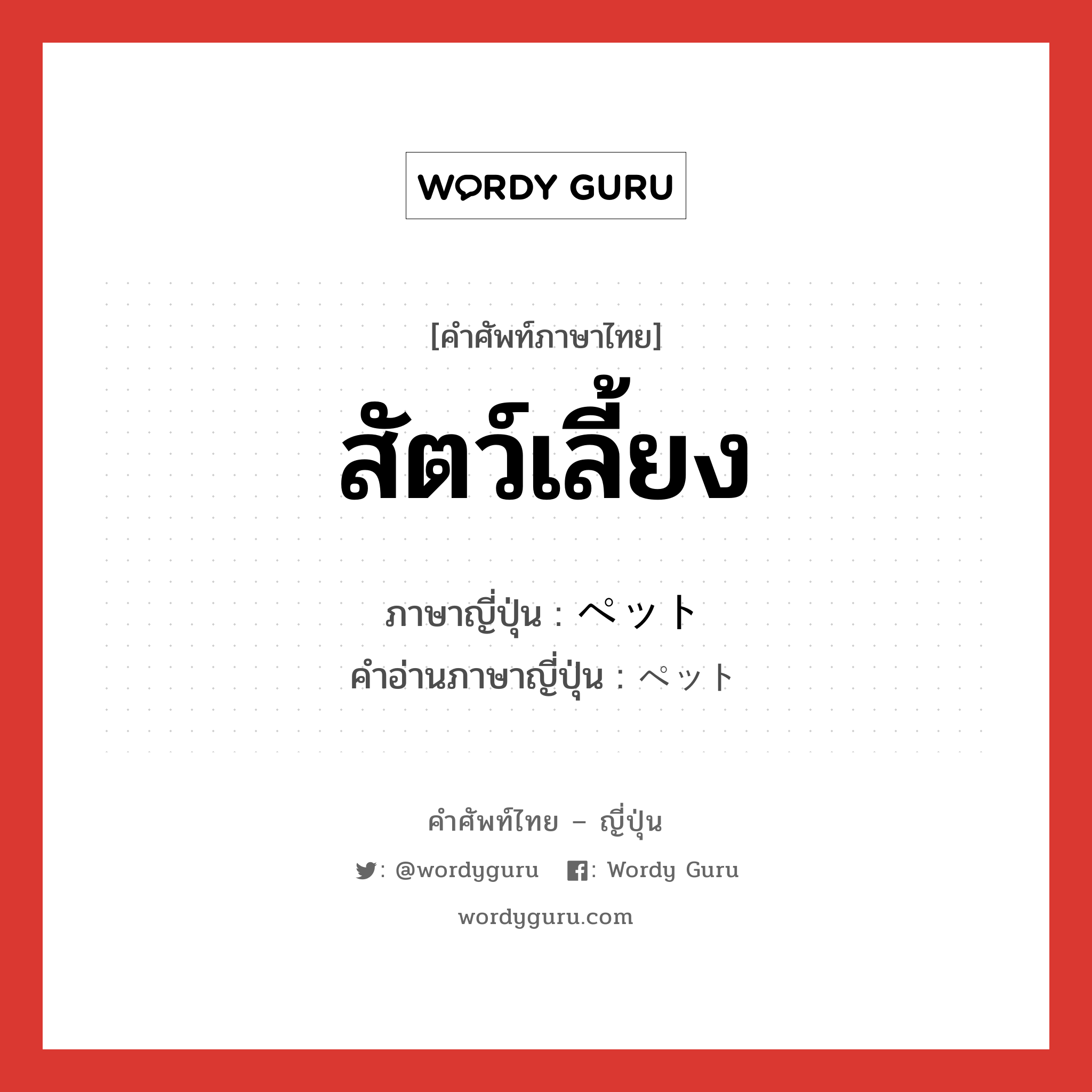 สัตว์เลี้ยง ภาษาญี่ปุ่นคืออะไร, คำศัพท์ภาษาไทย - ญี่ปุ่น สัตว์เลี้ยง ภาษาญี่ปุ่น ペット คำอ่านภาษาญี่ปุ่น ペット หมวด n หมวด n