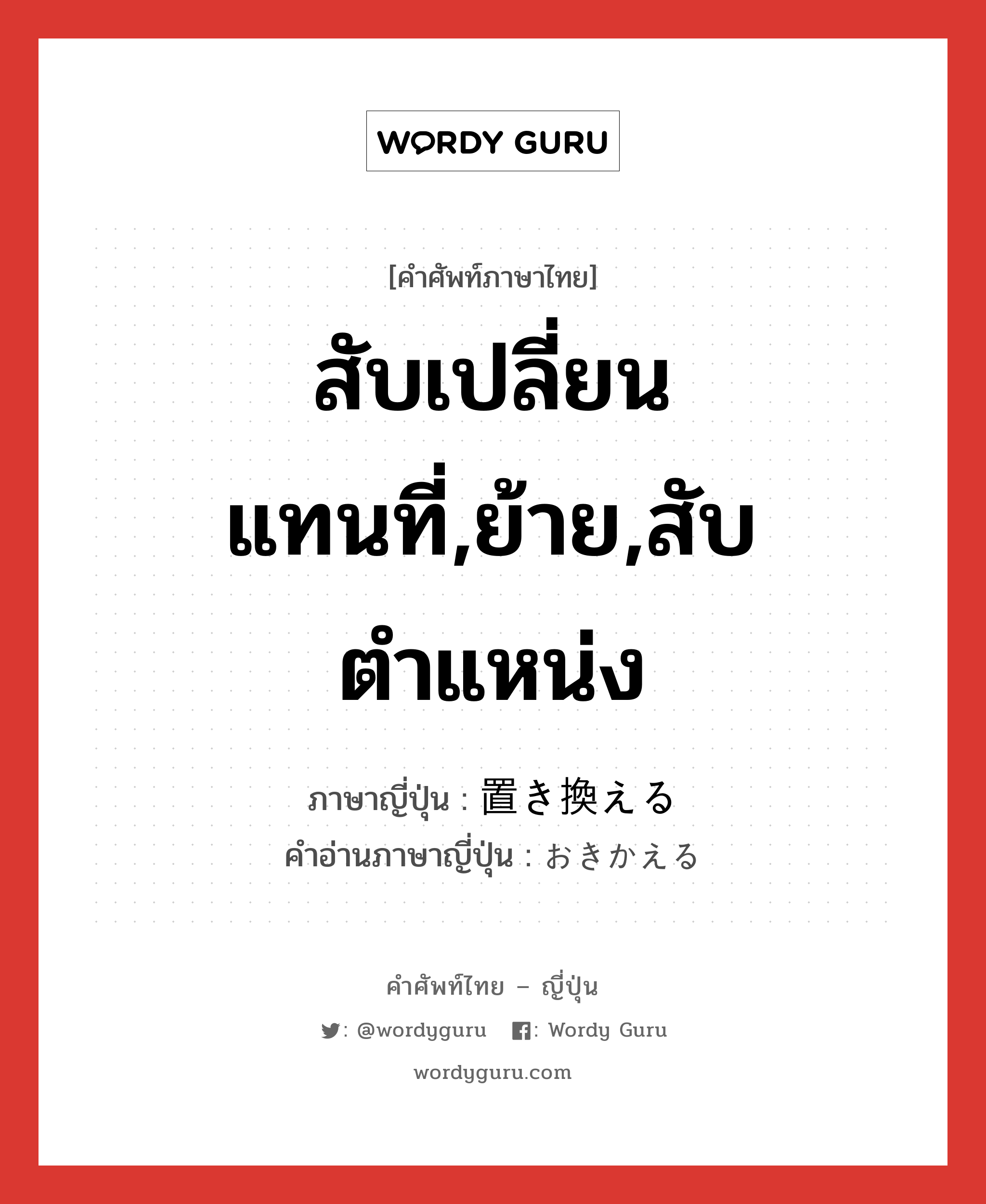 สับเปลี่ยนแทนที่,ย้าย,สับตำแหน่ง ภาษาญี่ปุ่นคืออะไร, คำศัพท์ภาษาไทย - ญี่ปุ่น สับเปลี่ยนแทนที่,ย้าย,สับตำแหน่ง ภาษาญี่ปุ่น 置き換える คำอ่านภาษาญี่ปุ่น おきかえる หมวด v1 หมวด v1