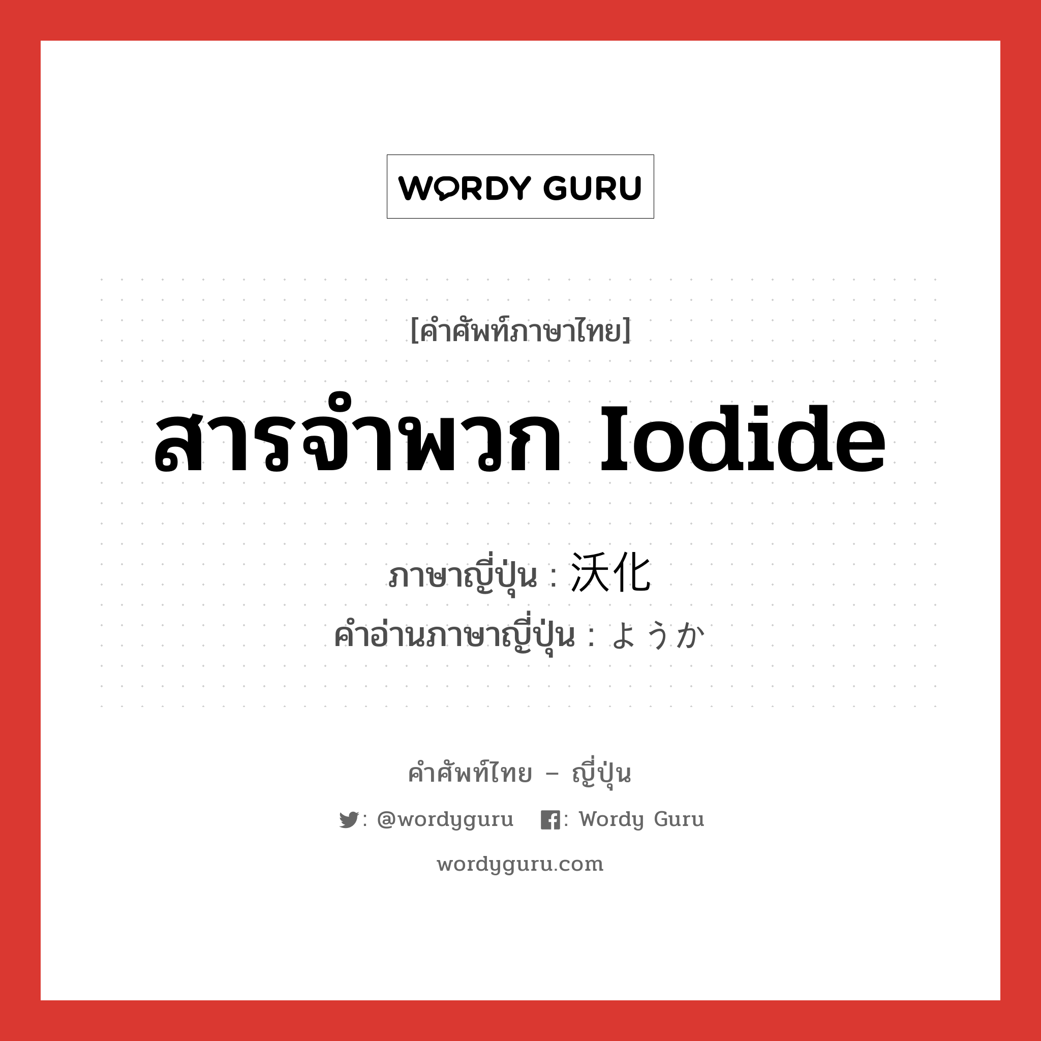 สารจำพวก iodide ภาษาญี่ปุ่นคืออะไร, คำศัพท์ภาษาไทย - ญี่ปุ่น สารจำพวก iodide ภาษาญี่ปุ่น 沃化 คำอ่านภาษาญี่ปุ่น ようか หมวด n หมวด n