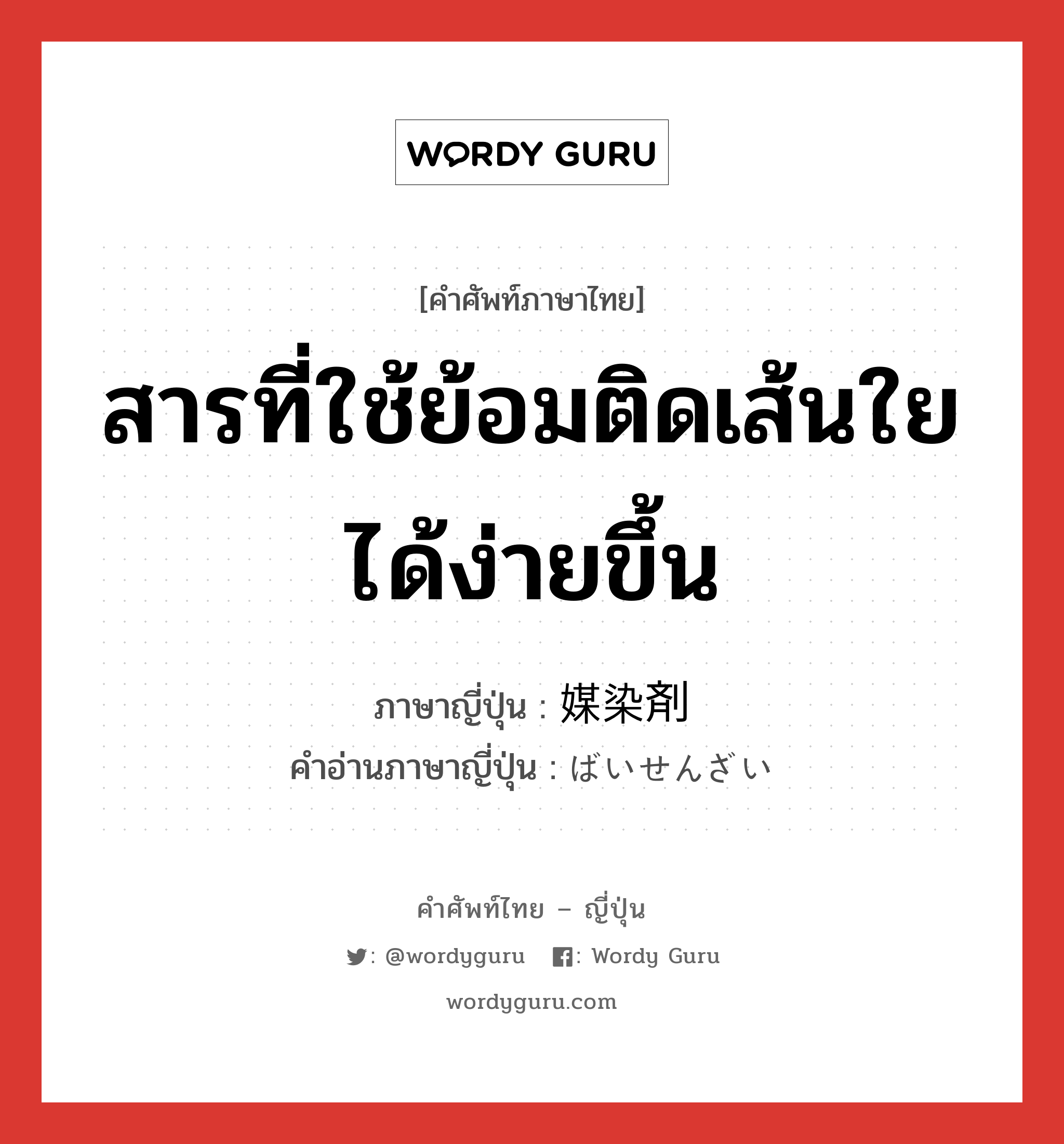 สารที่ใช้ย้อมติดเส้นใยได้ง่ายขึ้น ภาษาญี่ปุ่นคืออะไร, คำศัพท์ภาษาไทย - ญี่ปุ่น สารที่ใช้ย้อมติดเส้นใยได้ง่ายขึ้น ภาษาญี่ปุ่น 媒染剤 คำอ่านภาษาญี่ปุ่น ばいせんざい หมวด n หมวด n