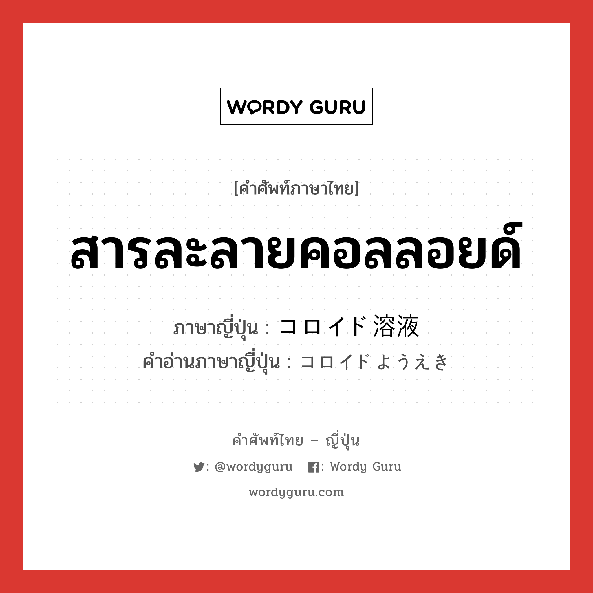 สารละลายคอลลอยด์ ภาษาญี่ปุ่นคืออะไร, คำศัพท์ภาษาไทย - ญี่ปุ่น สารละลายคอลลอยด์ ภาษาญี่ปุ่น コロイド溶液 คำอ่านภาษาญี่ปุ่น コロイドようえき หมวด n หมวด n