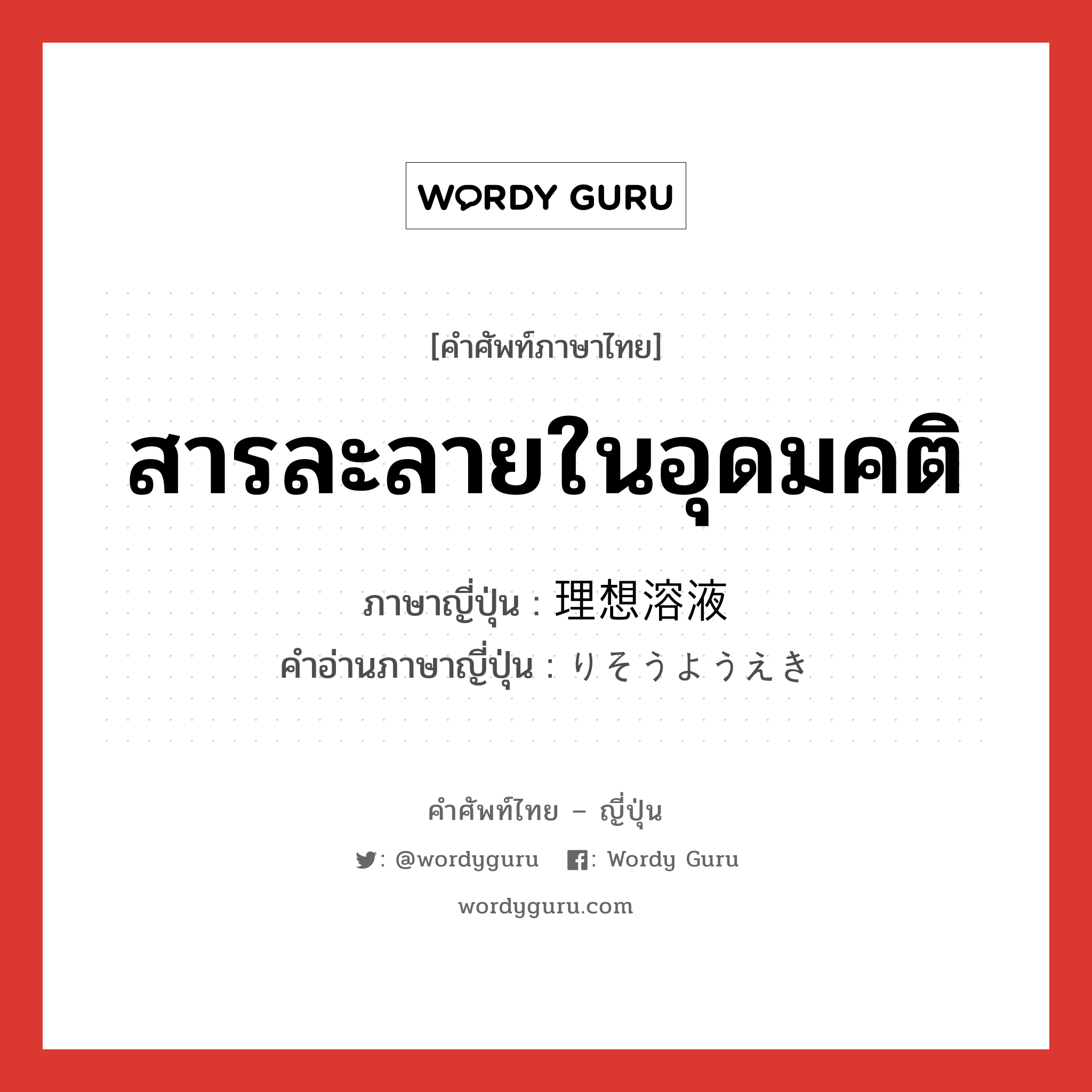 สารละลายในอุดมคติ ภาษาญี่ปุ่นคืออะไร, คำศัพท์ภาษาไทย - ญี่ปุ่น สารละลายในอุดมคติ ภาษาญี่ปุ่น 理想溶液 คำอ่านภาษาญี่ปุ่น りそうようえき หมวด n หมวด n