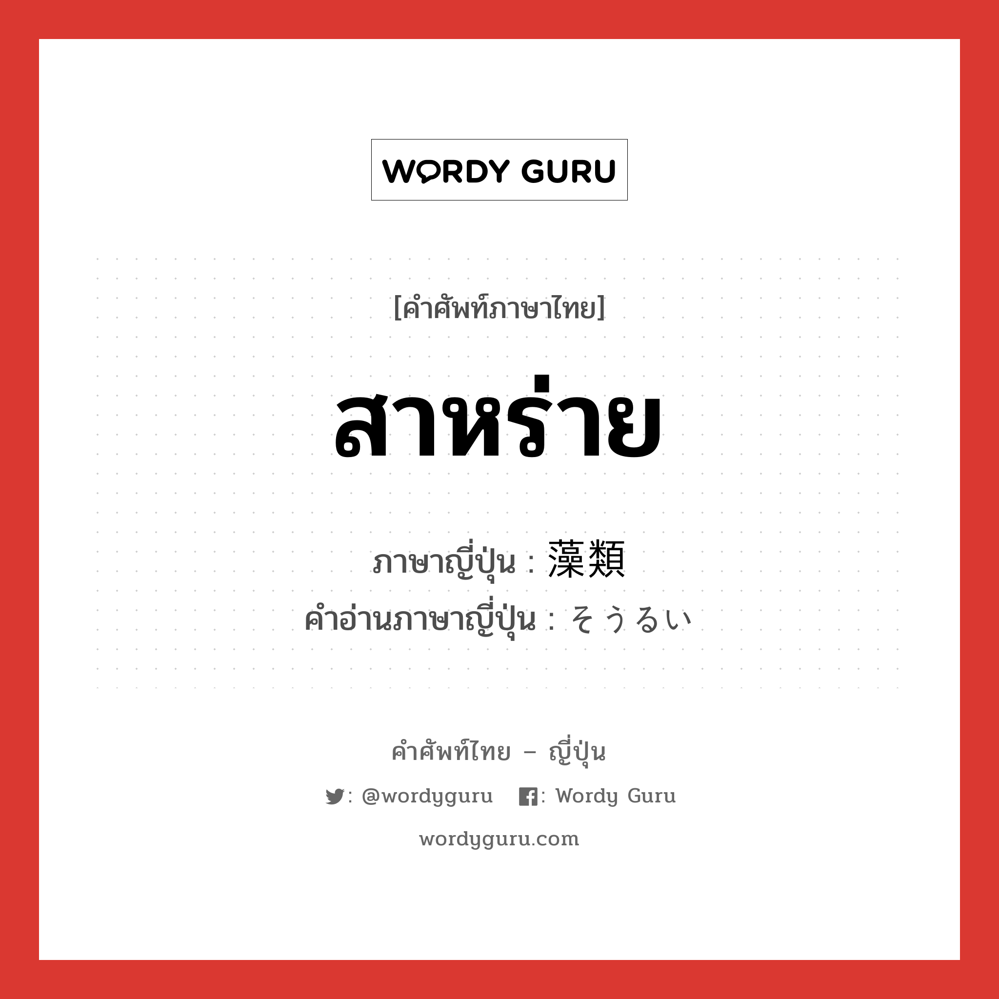 สาหร่าย ภาษาญี่ปุ่นคืออะไร, คำศัพท์ภาษาไทย - ญี่ปุ่น สาหร่าย ภาษาญี่ปุ่น 藻類 คำอ่านภาษาญี่ปุ่น そうるい หมวด n หมวด n