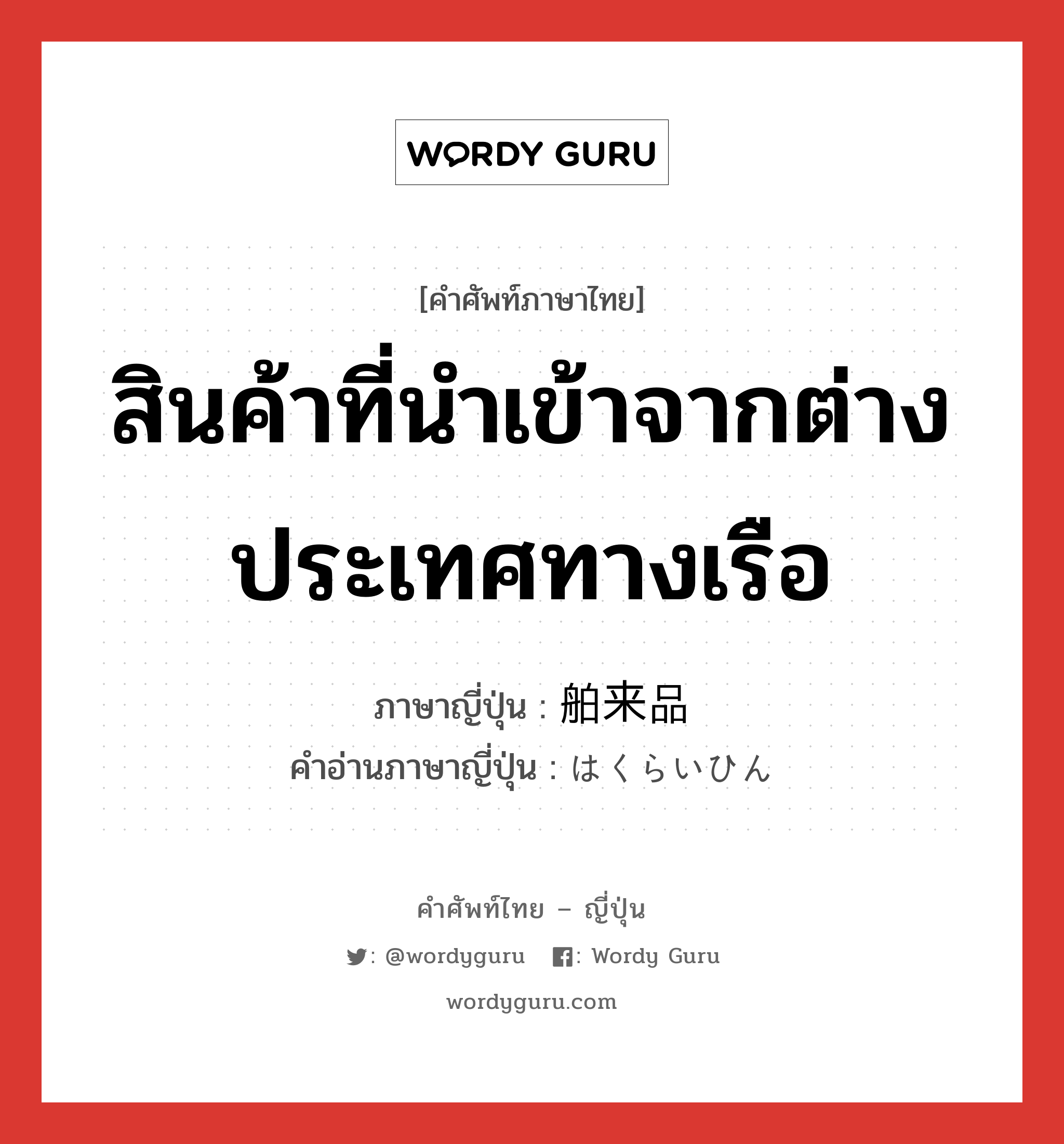 สินค้าที่นำเข้าจากต่างประเทศทางเรือ ภาษาญี่ปุ่นคืออะไร, คำศัพท์ภาษาไทย - ญี่ปุ่น สินค้าที่นำเข้าจากต่างประเทศทางเรือ ภาษาญี่ปุ่น 舶来品 คำอ่านภาษาญี่ปุ่น はくらいひん หมวด n หมวด n