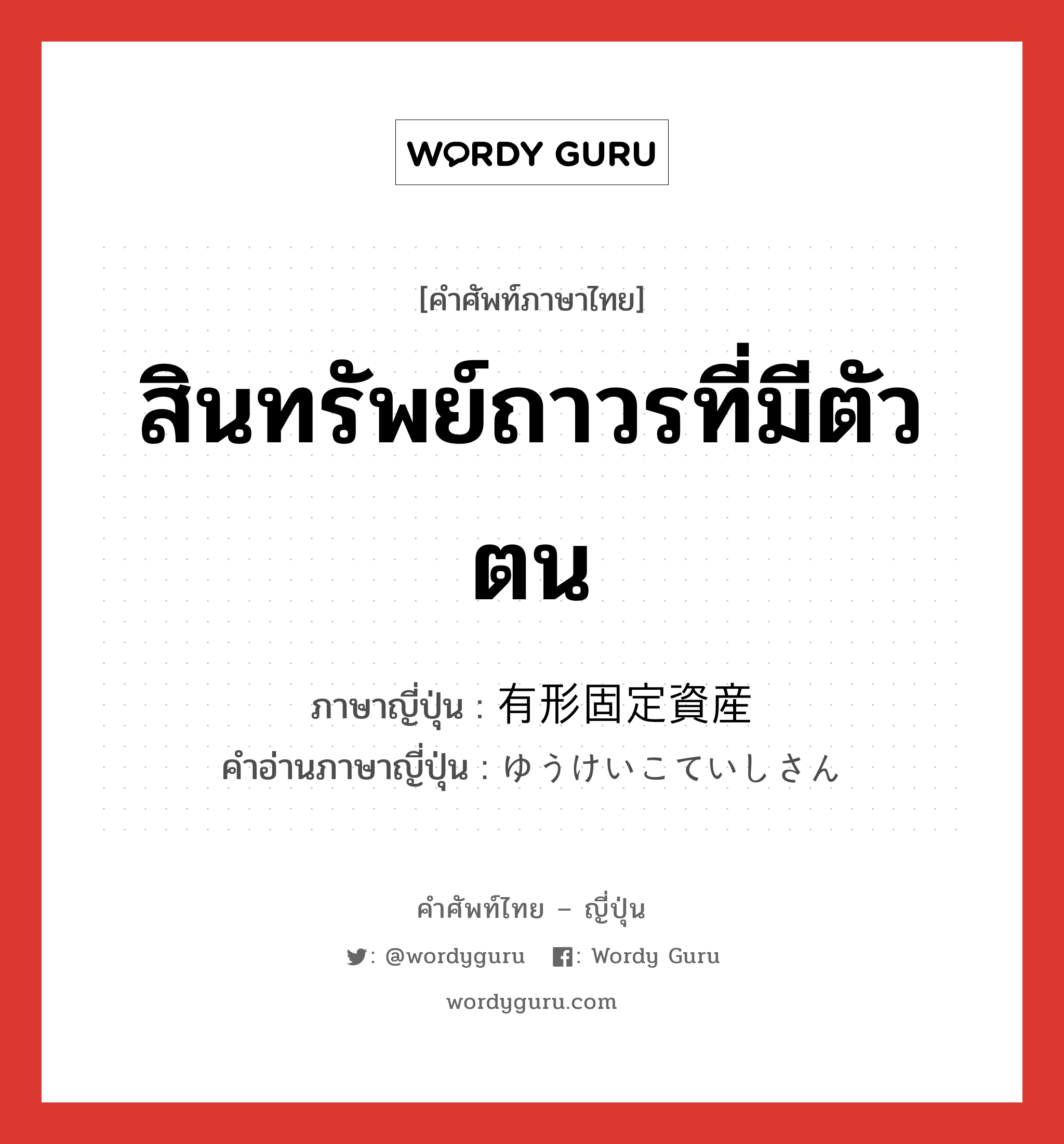 สินทรัพย์ถาวรที่มีตัวตน ภาษาญี่ปุ่นคืออะไร, คำศัพท์ภาษาไทย - ญี่ปุ่น สินทรัพย์ถาวรที่มีตัวตน ภาษาญี่ปุ่น 有形固定資産 คำอ่านภาษาญี่ปุ่น ゆうけいこていしさん หมวด n หมวด n