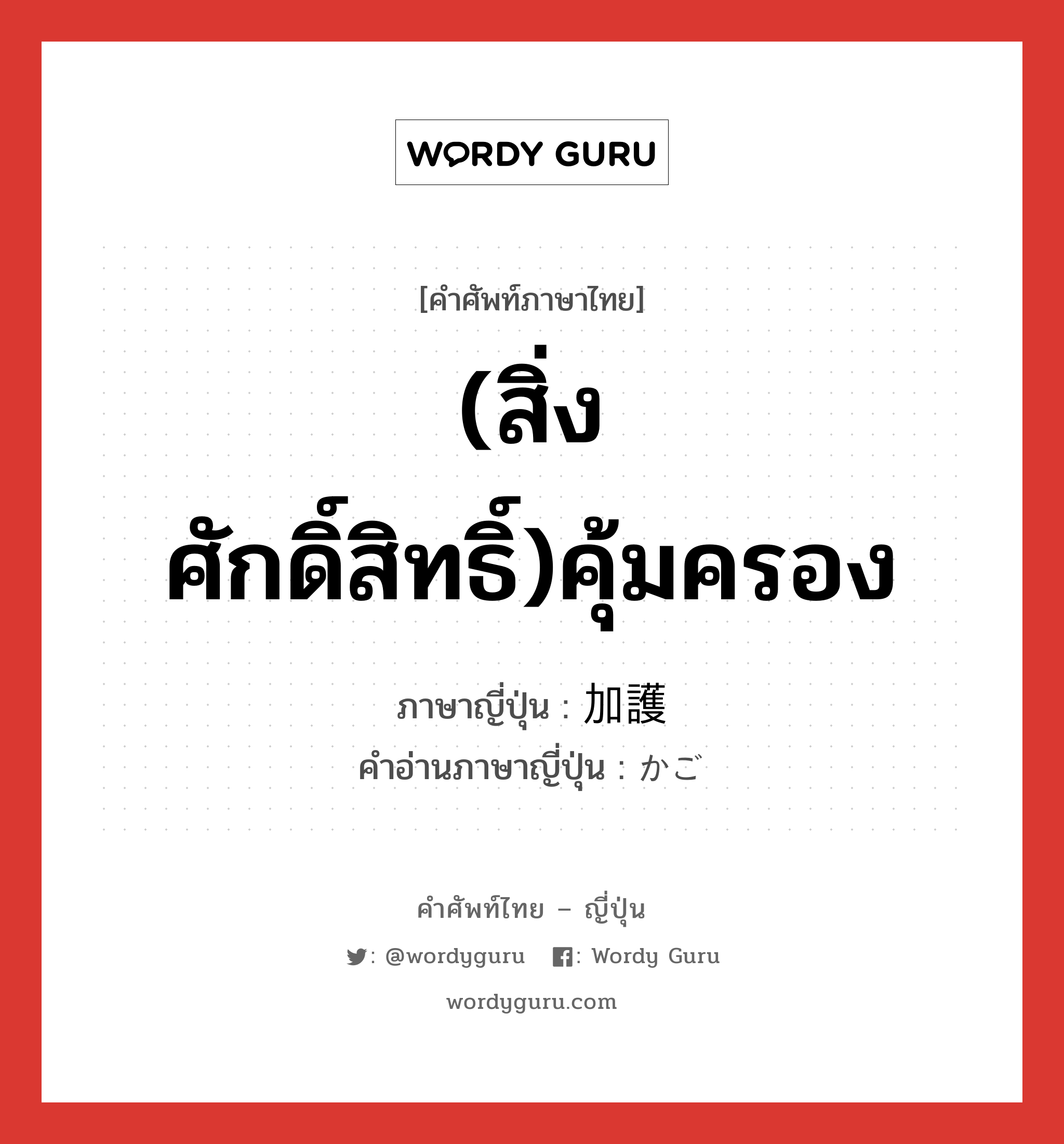 (สิ่งศักดิ์สิทธิ์)คุ้มครอง ภาษาญี่ปุ่นคืออะไร, คำศัพท์ภาษาไทย - ญี่ปุ่น (สิ่งศักดิ์สิทธิ์)คุ้มครอง ภาษาญี่ปุ่น 加護 คำอ่านภาษาญี่ปุ่น かご หมวด n หมวด n