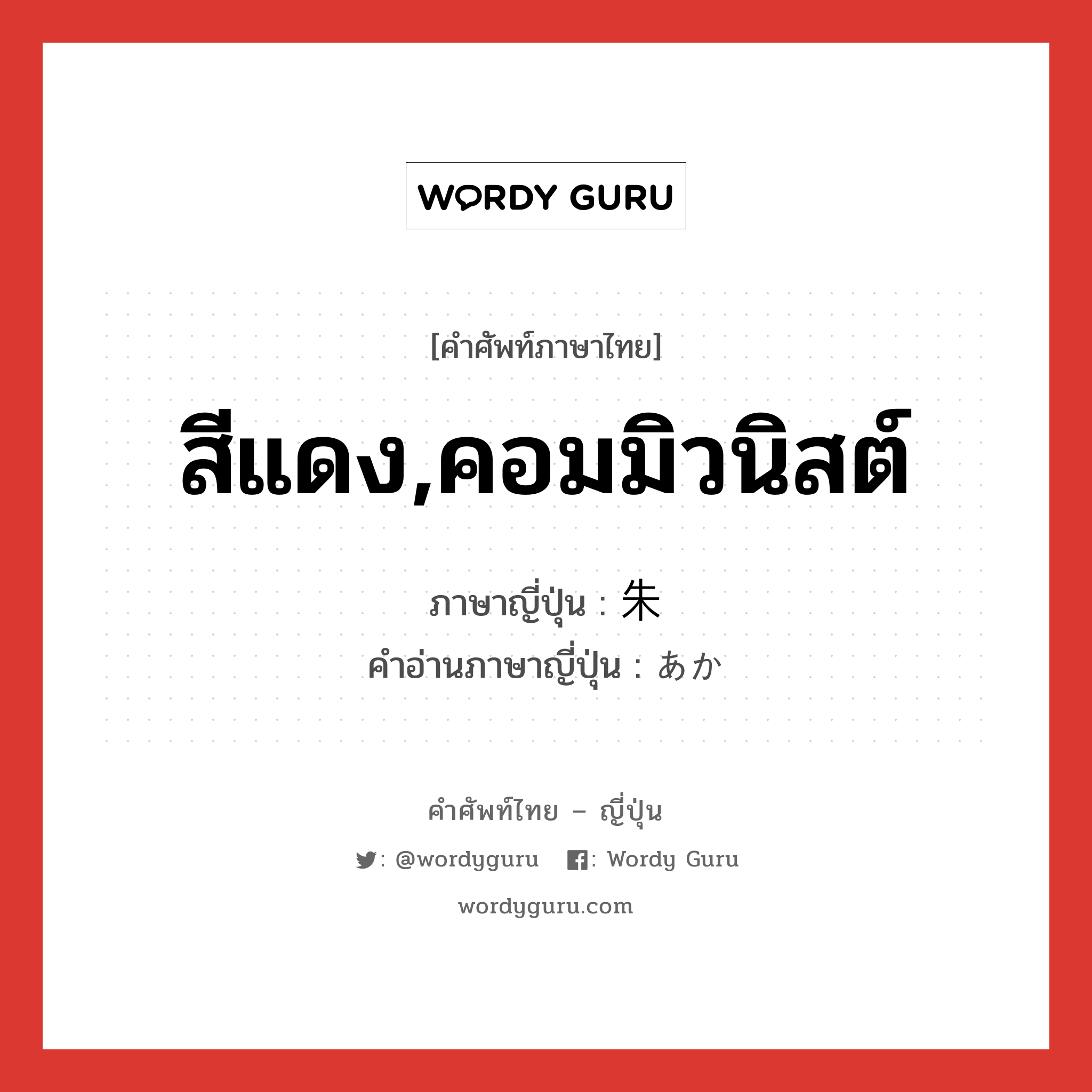 สีแดง,คอมมิวนิสต์ ภาษาญี่ปุ่นคืออะไร, คำศัพท์ภาษาไทย - ญี่ปุ่น สีแดง,คอมมิวนิสต์ ภาษาญี่ปุ่น 朱 คำอ่านภาษาญี่ปุ่น あか หมวด n หมวด n