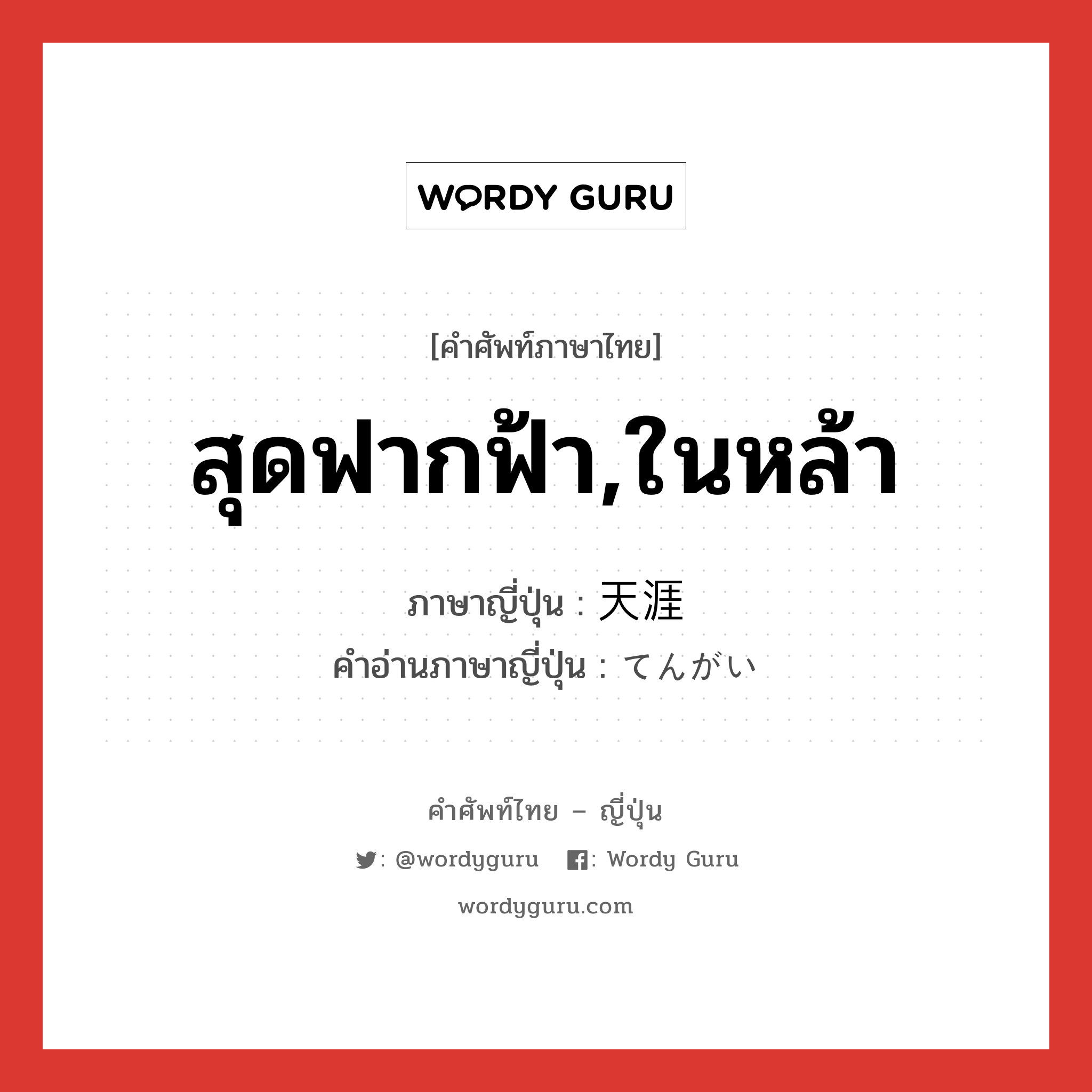 สุดฟากฟ้า,ในหล้า ภาษาญี่ปุ่นคืออะไร, คำศัพท์ภาษาไทย - ญี่ปุ่น สุดฟากฟ้า,ในหล้า ภาษาญี่ปุ่น 天涯 คำอ่านภาษาญี่ปุ่น てんがい หมวด n หมวด n