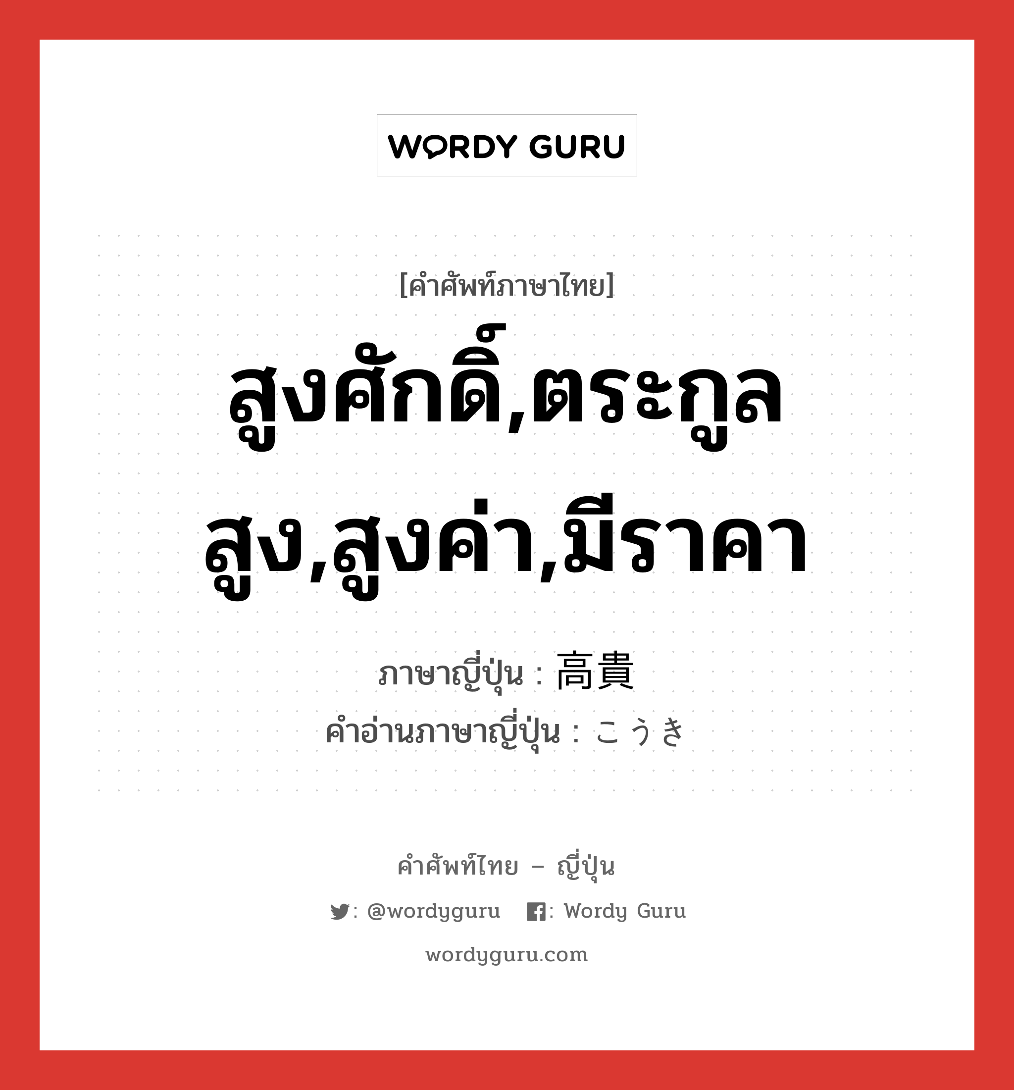 สูงศักดิ์,ตระกูลสูง,สูงค่า,มีราคา ภาษาญี่ปุ่นคืออะไร, คำศัพท์ภาษาไทย - ญี่ปุ่น สูงศักดิ์,ตระกูลสูง,สูงค่า,มีราคา ภาษาญี่ปุ่น 高貴 คำอ่านภาษาญี่ปุ่น こうき หมวด adj-na หมวด adj-na