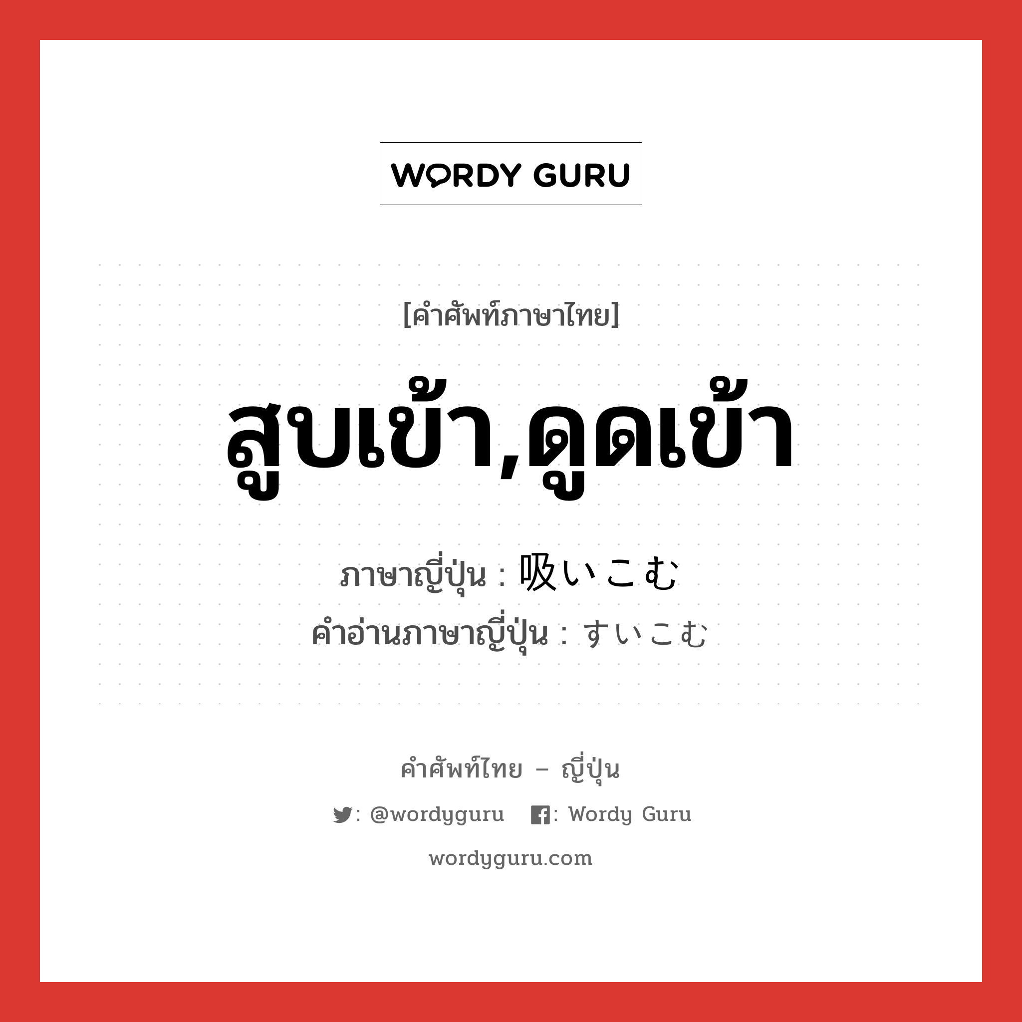 สูบเข้า,ดูดเข้า ภาษาญี่ปุ่นคืออะไร, คำศัพท์ภาษาไทย - ญี่ปุ่น สูบเข้า,ดูดเข้า ภาษาญี่ปุ่น 吸いこむ คำอ่านภาษาญี่ปุ่น すいこむ หมวด v5u หมวด v5u