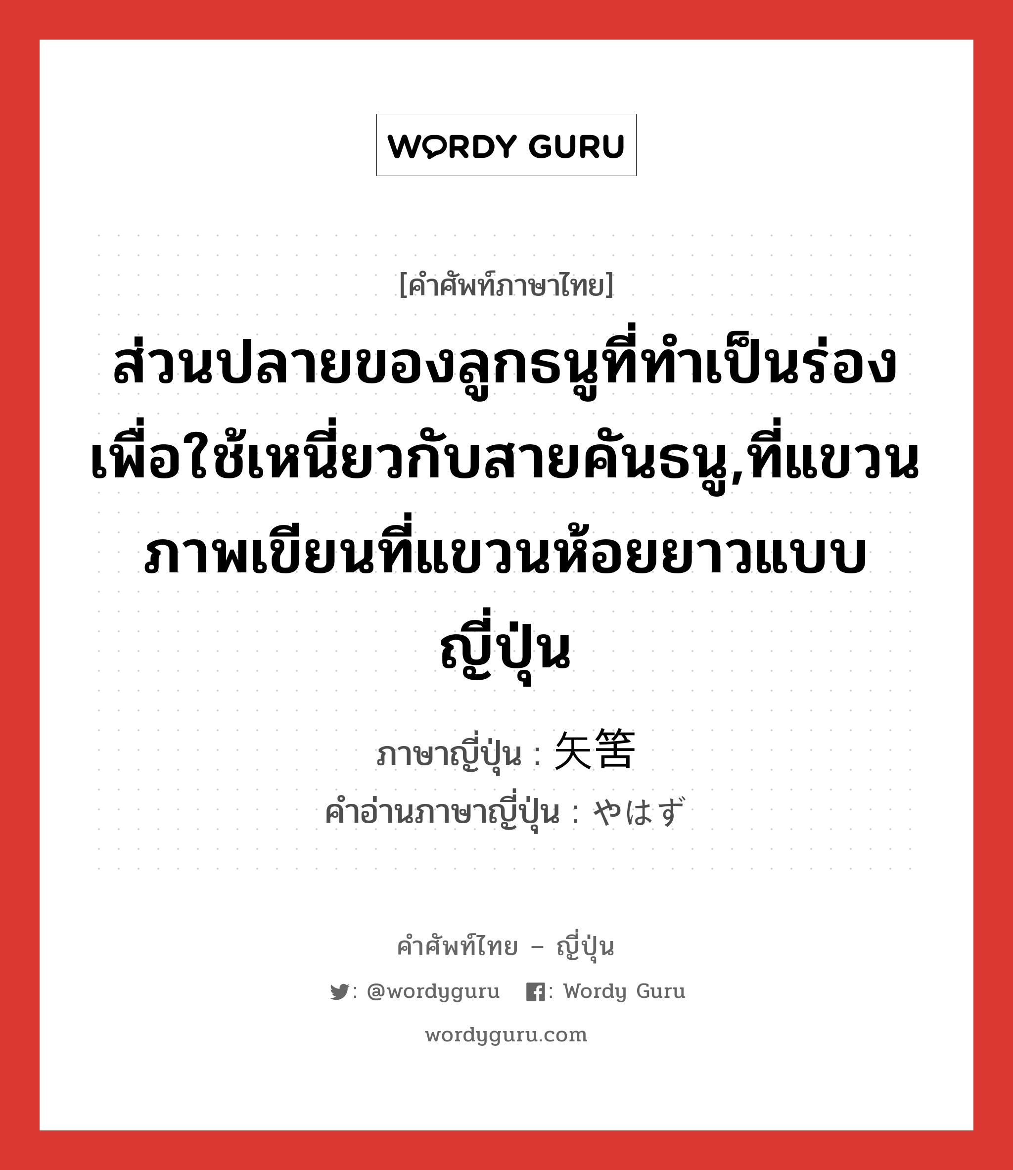 ส่วนปลายของลูกธนูที่ทำเป็นร่องเพื่อใช้เหนี่ยวกับสายคันธนู,ที่แขวนภาพเขียนที่แขวนห้อยยาวแบบญี่ปุ่น ภาษาญี่ปุ่นคืออะไร, คำศัพท์ภาษาไทย - ญี่ปุ่น ส่วนปลายของลูกธนูที่ทำเป็นร่องเพื่อใช้เหนี่ยวกับสายคันธนู,ที่แขวนภาพเขียนที่แขวนห้อยยาวแบบญี่ปุ่น ภาษาญี่ปุ่น 矢筈 คำอ่านภาษาญี่ปุ่น やはず หมวด n หมวด n