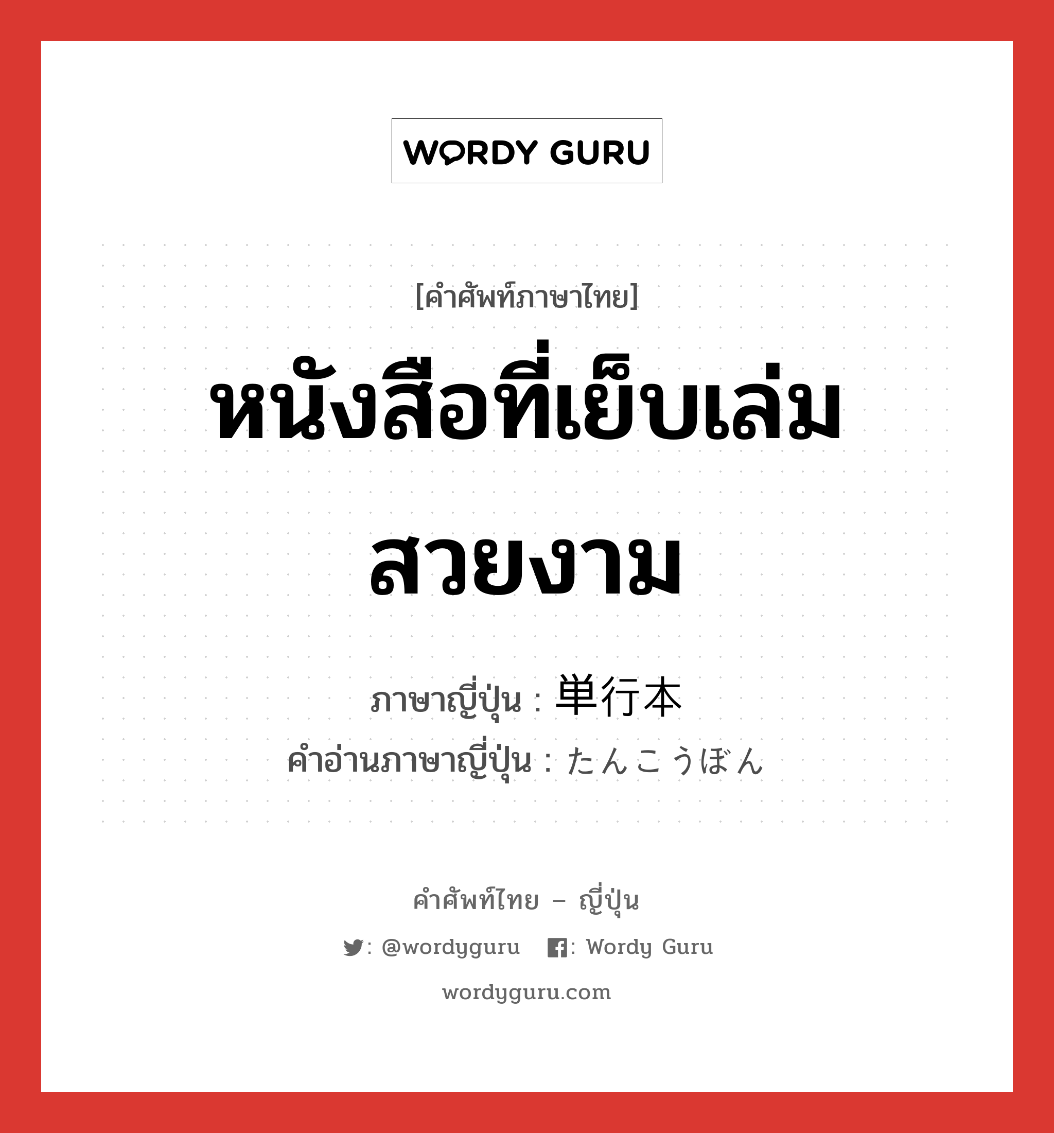 หนังสือที่เย็บเล่มสวยงาม ภาษาญี่ปุ่นคืออะไร, คำศัพท์ภาษาไทย - ญี่ปุ่น หนังสือที่เย็บเล่มสวยงาม ภาษาญี่ปุ่น 単行本 คำอ่านภาษาญี่ปุ่น たんこうぼん หมวด n หมวด n