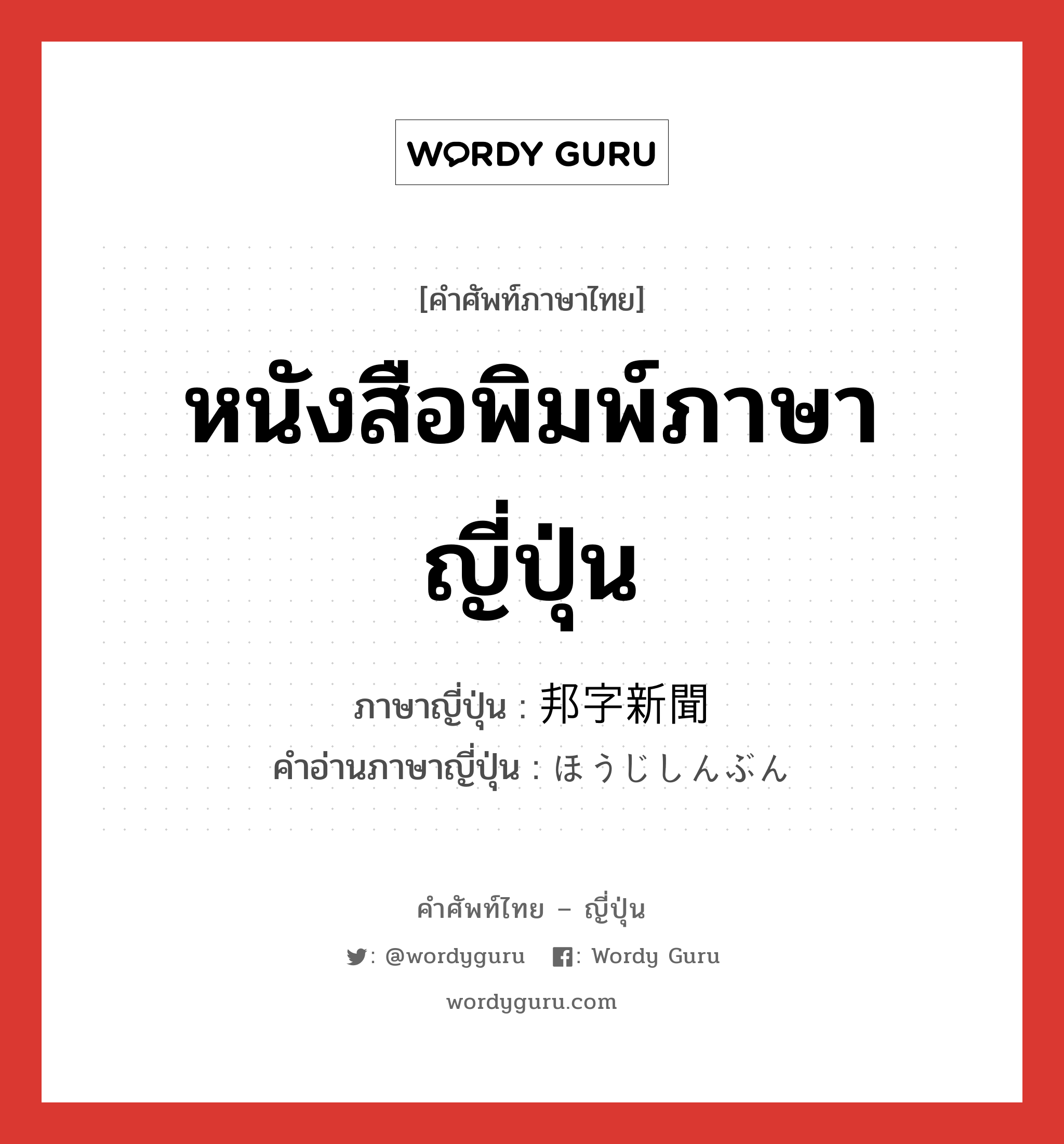 หนังสือพิมพ์ภาษาญี่ปุ่น ภาษาญี่ปุ่นคืออะไร, คำศัพท์ภาษาไทย - ญี่ปุ่น หนังสือพิมพ์ภาษาญี่ปุ่น ภาษาญี่ปุ่น 邦字新聞 คำอ่านภาษาญี่ปุ่น ほうじしんぶん หมวด n หมวด n