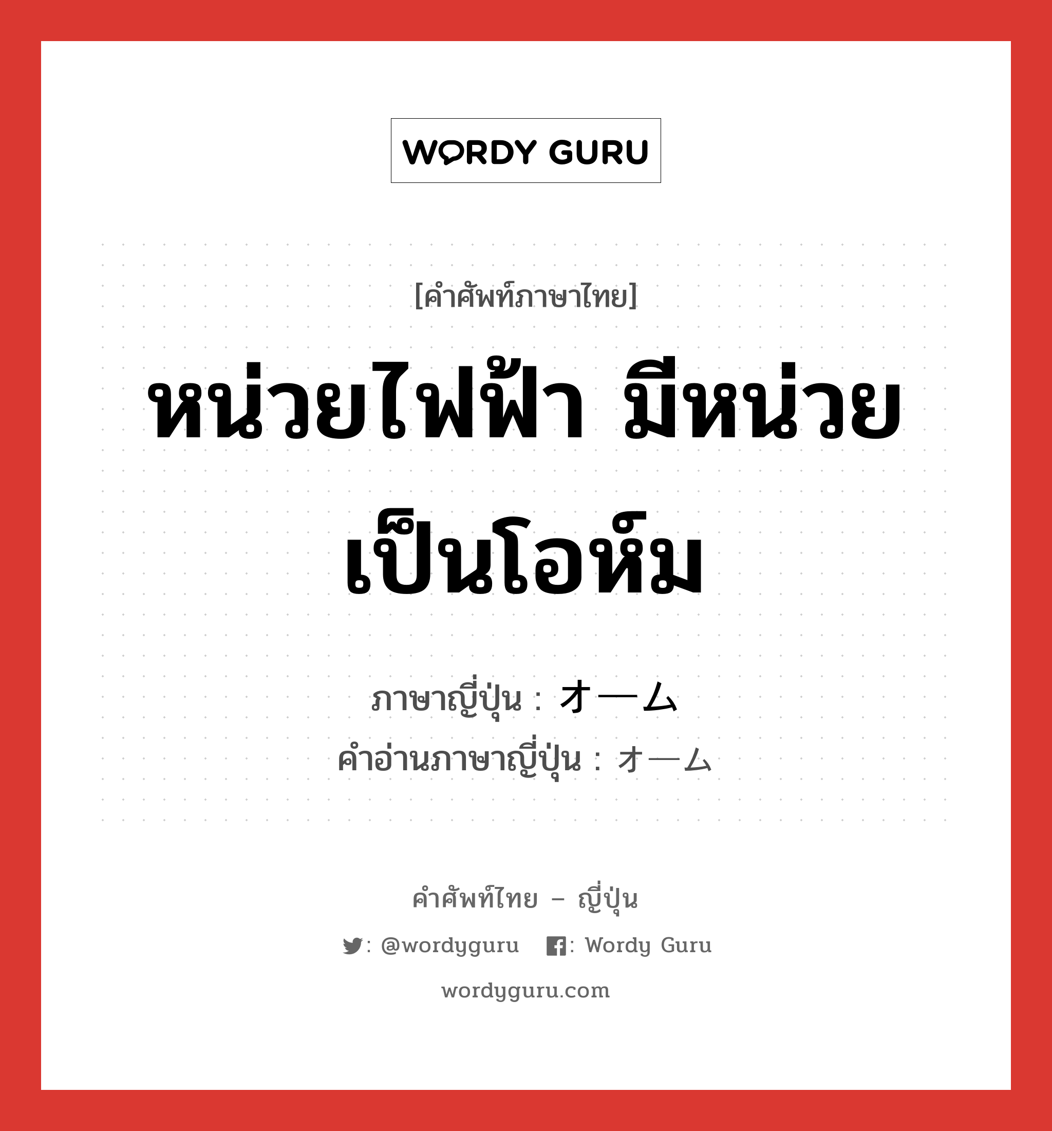 หน่วยไฟฟ้า มีหน่วยเป็นโอห์ม ภาษาญี่ปุ่นคืออะไร, คำศัพท์ภาษาไทย - ญี่ปุ่น หน่วยไฟฟ้า มีหน่วยเป็นโอห์ม ภาษาญี่ปุ่น オーム คำอ่านภาษาญี่ปุ่น オーム หมวด n หมวด n