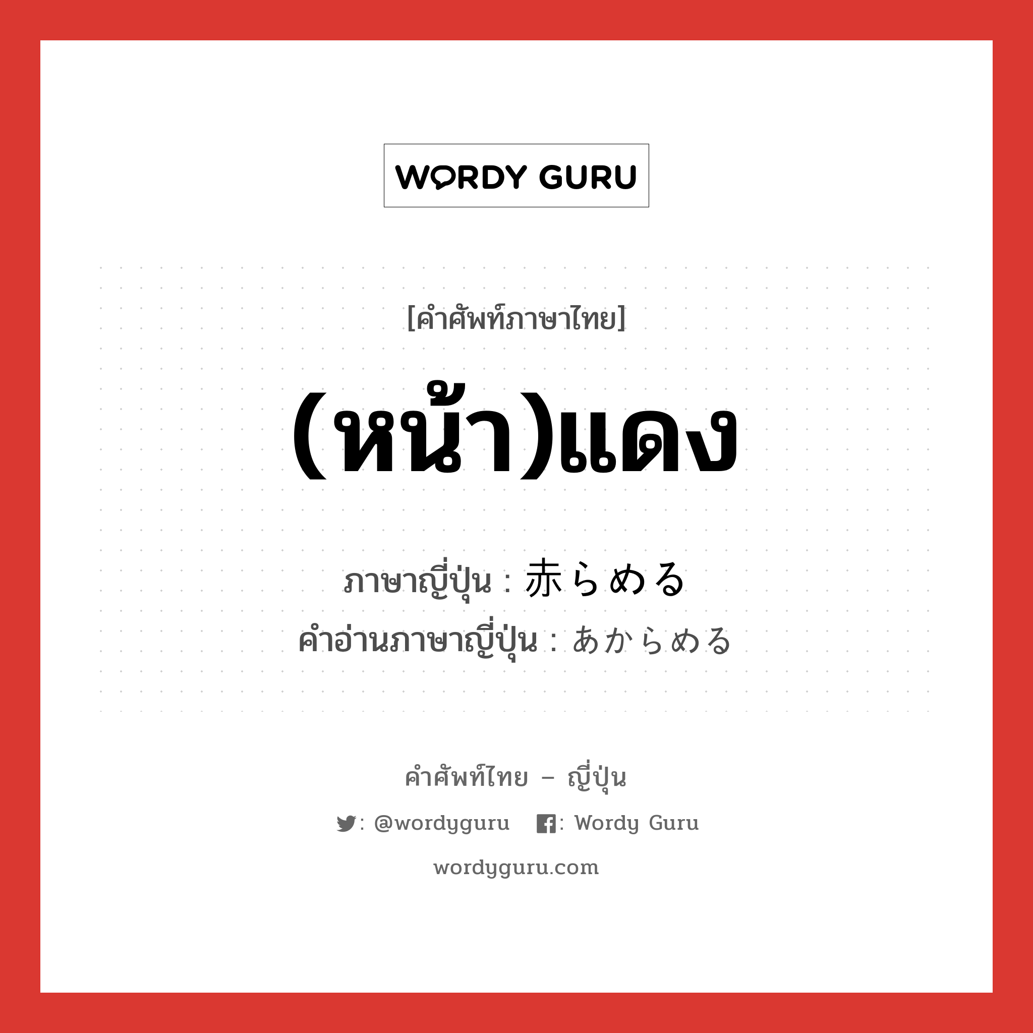 (หน้า)แดง ภาษาญี่ปุ่นคืออะไร, คำศัพท์ภาษาไทย - ญี่ปุ่น (หน้า)แดง ภาษาญี่ปุ่น 赤らめる คำอ่านภาษาญี่ปุ่น あからめる หมวด v1 หมวด v1