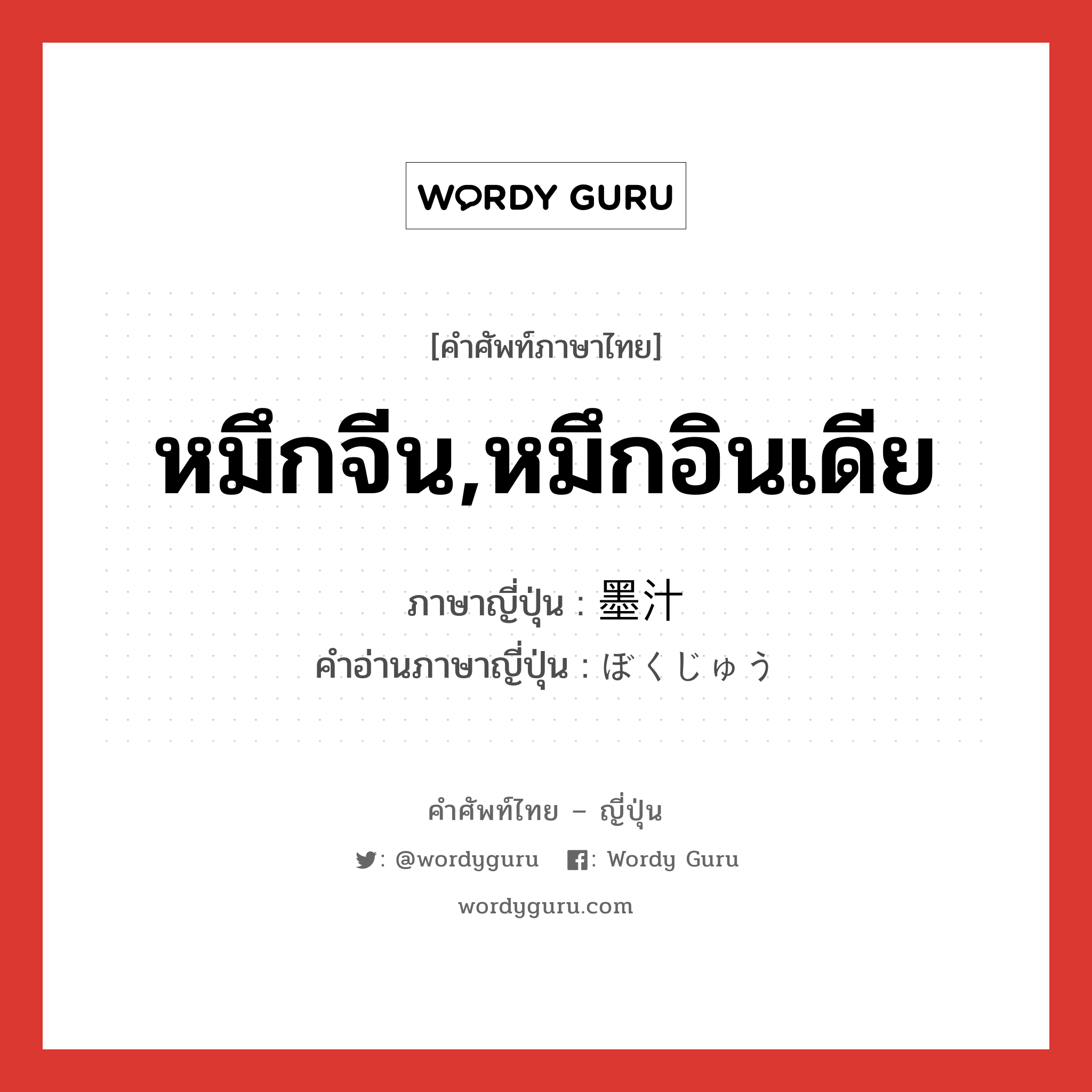 หมึกจีน,หมึกอินเดีย ภาษาญี่ปุ่นคืออะไร, คำศัพท์ภาษาไทย - ญี่ปุ่น หมึกจีน,หมึกอินเดีย ภาษาญี่ปุ่น 墨汁 คำอ่านภาษาญี่ปุ่น ぼくじゅう หมวด n หมวด n