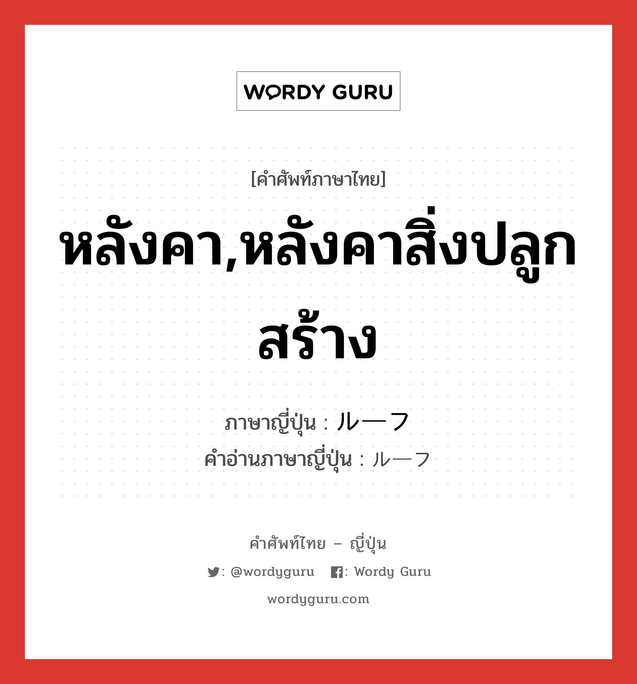 หลังคา,หลังคาสิ่งปลูกสร้าง ภาษาญี่ปุ่นคืออะไร, คำศัพท์ภาษาไทย - ญี่ปุ่น หลังคา,หลังคาสิ่งปลูกสร้าง ภาษาญี่ปุ่น ルーフ คำอ่านภาษาญี่ปุ่น ルーフ หมวด n หมวด n