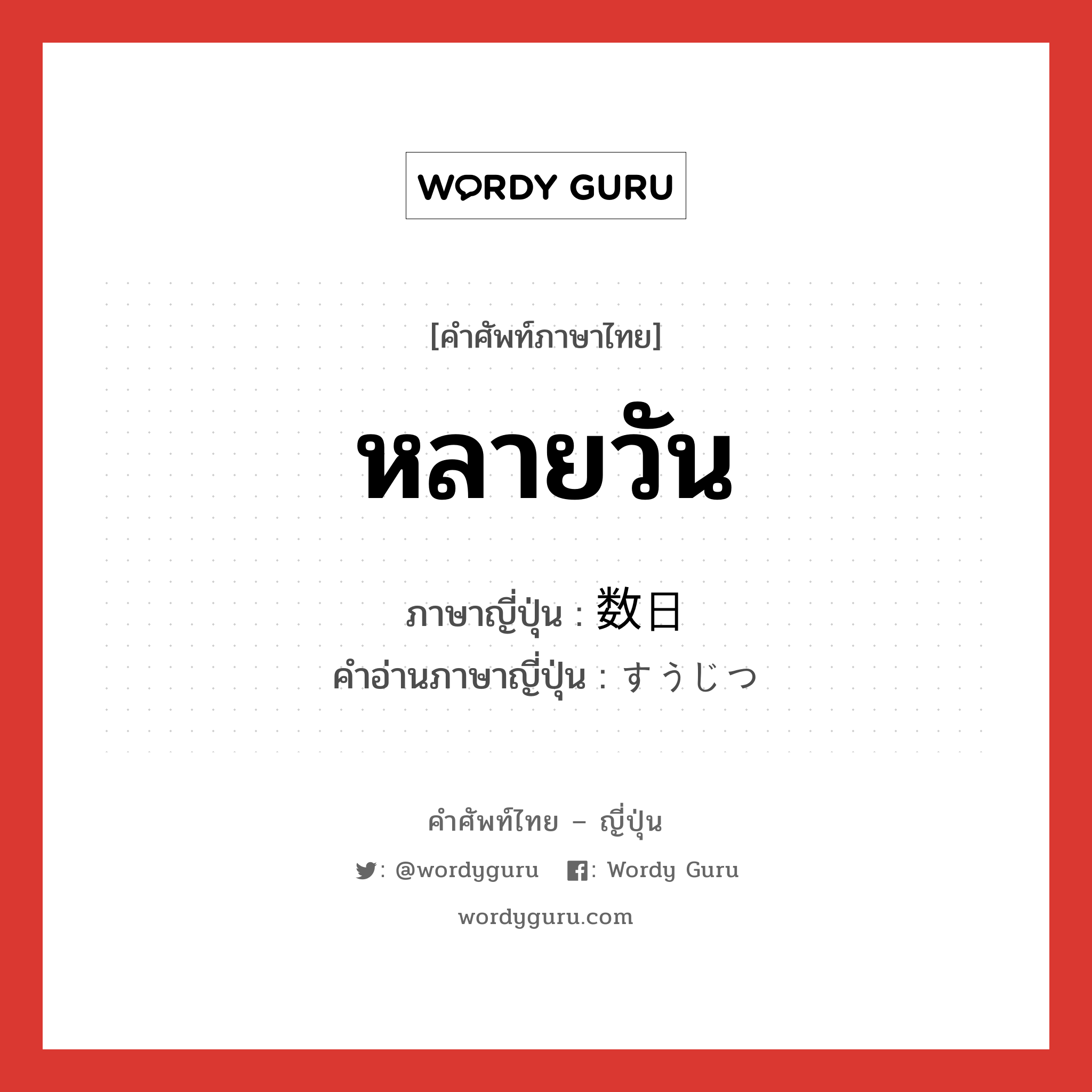 หลายวัน ภาษาญี่ปุ่นคืออะไร, คำศัพท์ภาษาไทย - ญี่ปุ่น หลายวัน ภาษาญี่ปุ่น 数日 คำอ่านภาษาญี่ปุ่น すうじつ หมวด n หมวด n