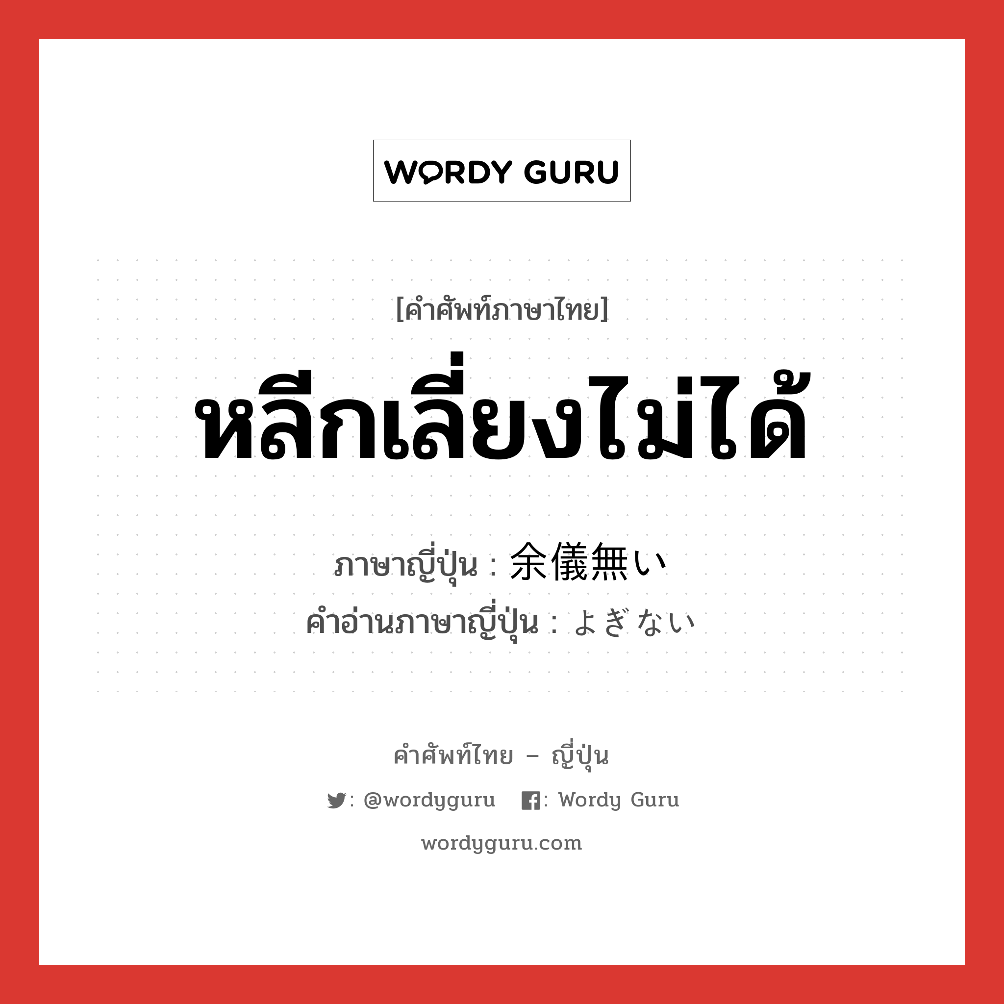 หลีกเลี่ยงไม่ได้ ภาษาญี่ปุ่นคืออะไร, คำศัพท์ภาษาไทย - ญี่ปุ่น หลีกเลี่ยงไม่ได้ ภาษาญี่ปุ่น 余儀無い คำอ่านภาษาญี่ปุ่น よぎない หมวด adj-i หมวด adj-i