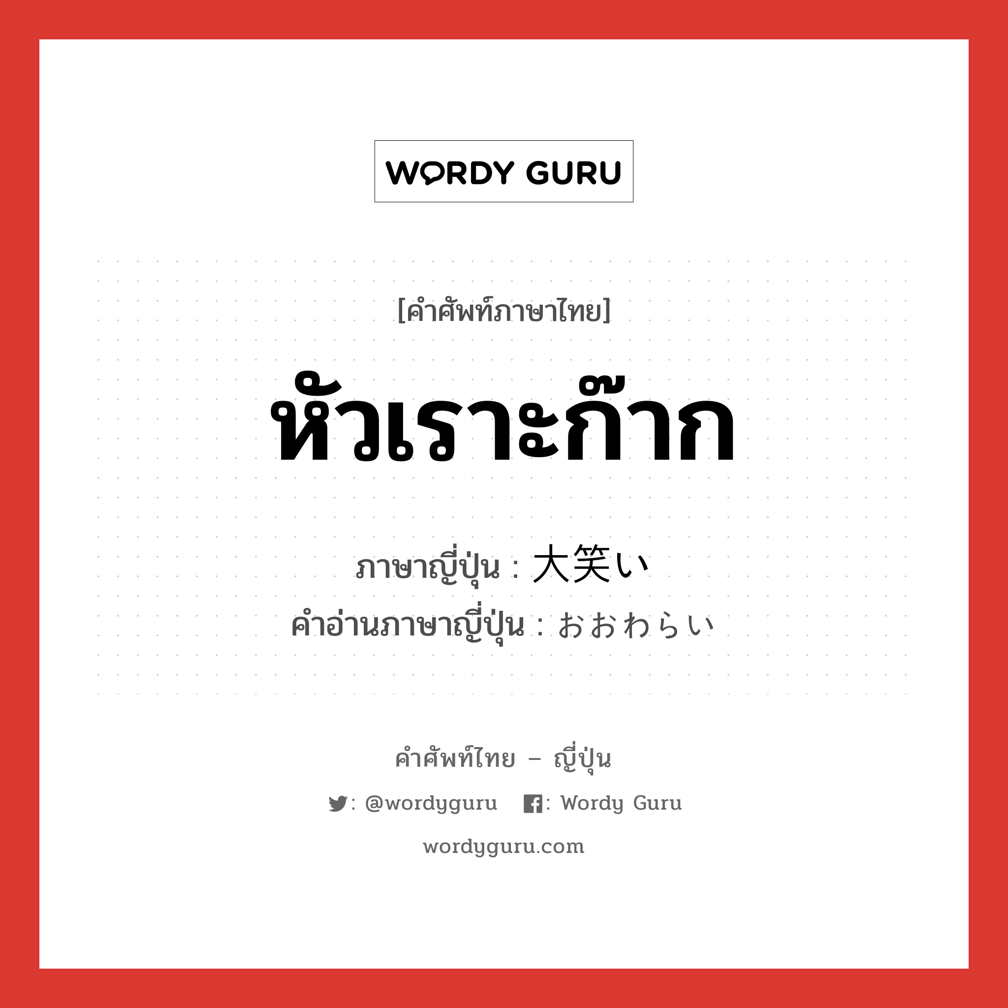 หัวเราะก๊าก ภาษาญี่ปุ่นคืออะไร, คำศัพท์ภาษาไทย - ญี่ปุ่น หัวเราะก๊าก ภาษาญี่ปุ่น 大笑い คำอ่านภาษาญี่ปุ่น おおわらい หมวด adj-na หมวด adj-na