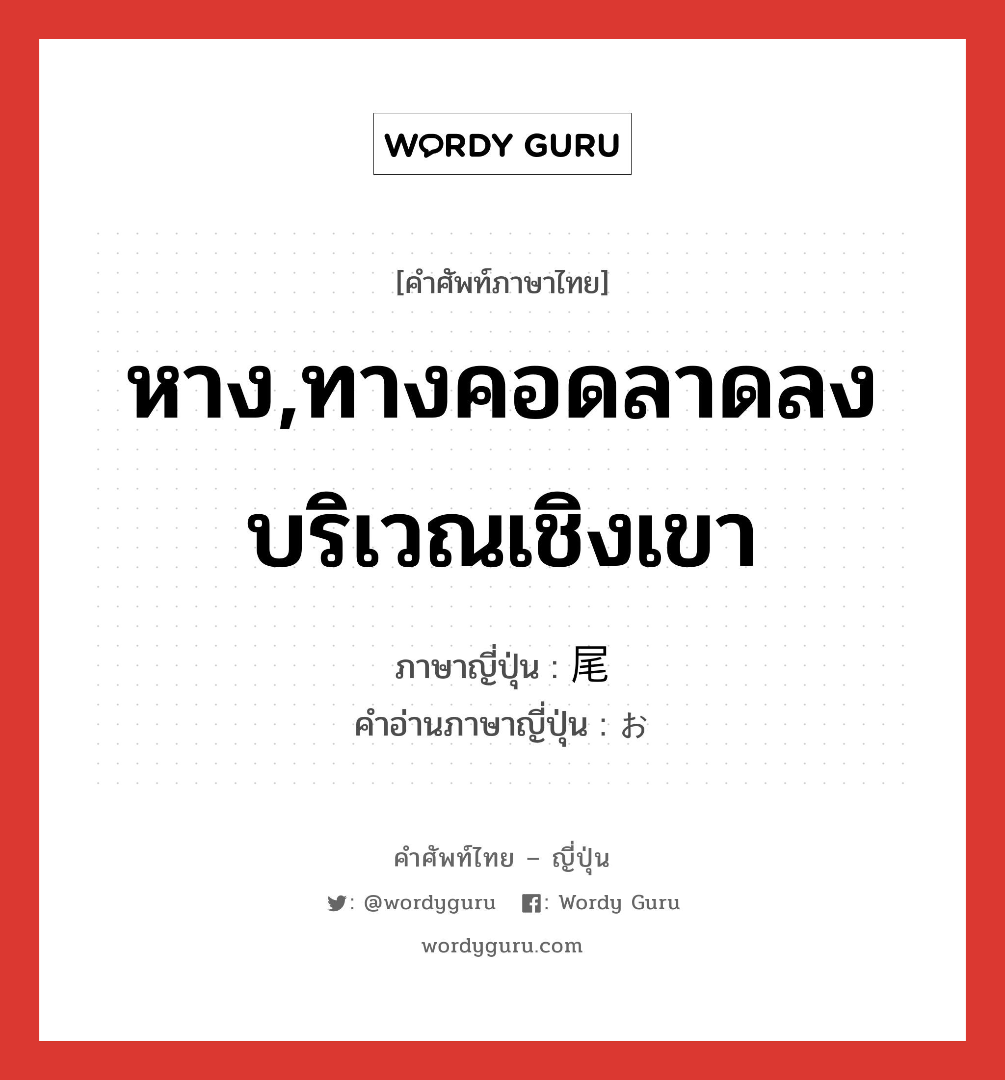 หาง,ทางคอดลาดลงบริเวณเชิงเขา ภาษาญี่ปุ่นคืออะไร, คำศัพท์ภาษาไทย - ญี่ปุ่น หาง,ทางคอดลาดลงบริเวณเชิงเขา ภาษาญี่ปุ่น 尾 คำอ่านภาษาญี่ปุ่น お หมวด n หมวด n